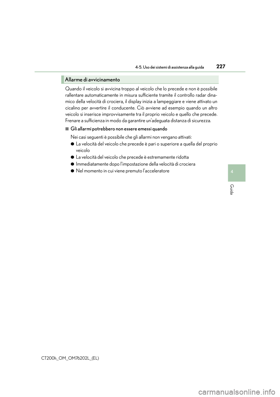 Lexus CT200h 2016  Manuale del proprietario (in Italian) 2274-5. Uso dei sistemi di assistenza alla guida
4
Guida
CT200h_OM_OM76202L_(EL)
Quando il veicolo si avvicina troppo al veicolo che lo precede e non è possibile
rallentare automaticamente in misura 
