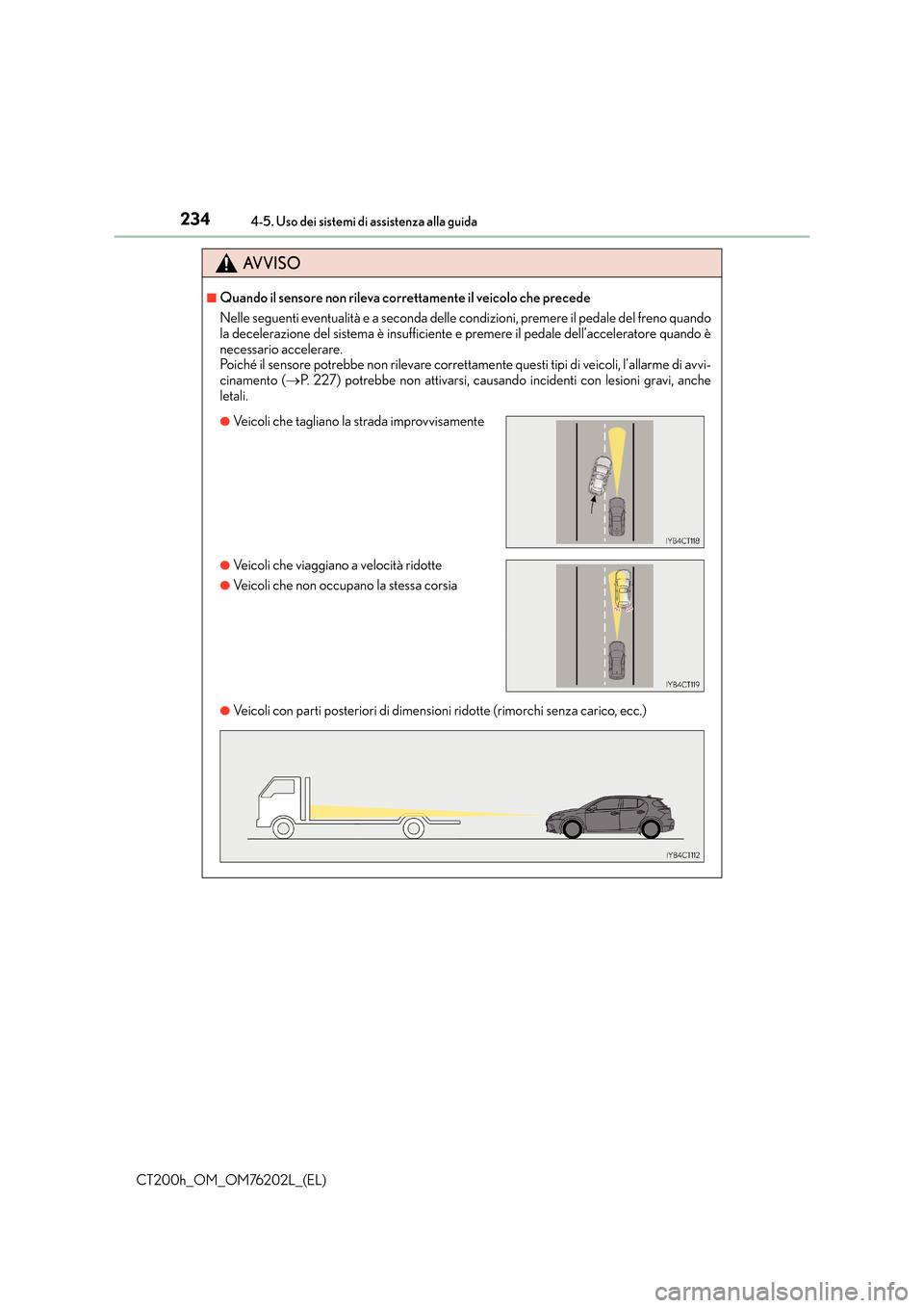 Lexus CT200h 2016  Manuale del proprietario (in Italian) 2344-5. Uso dei sistemi di assistenza alla guida
CT200h_OM_OM76202L_(EL)
AVVISO
■Quando il sensore non rileva correttamente il veicolo che precede
Nelle seguenti eventualità e a seconda delle condi