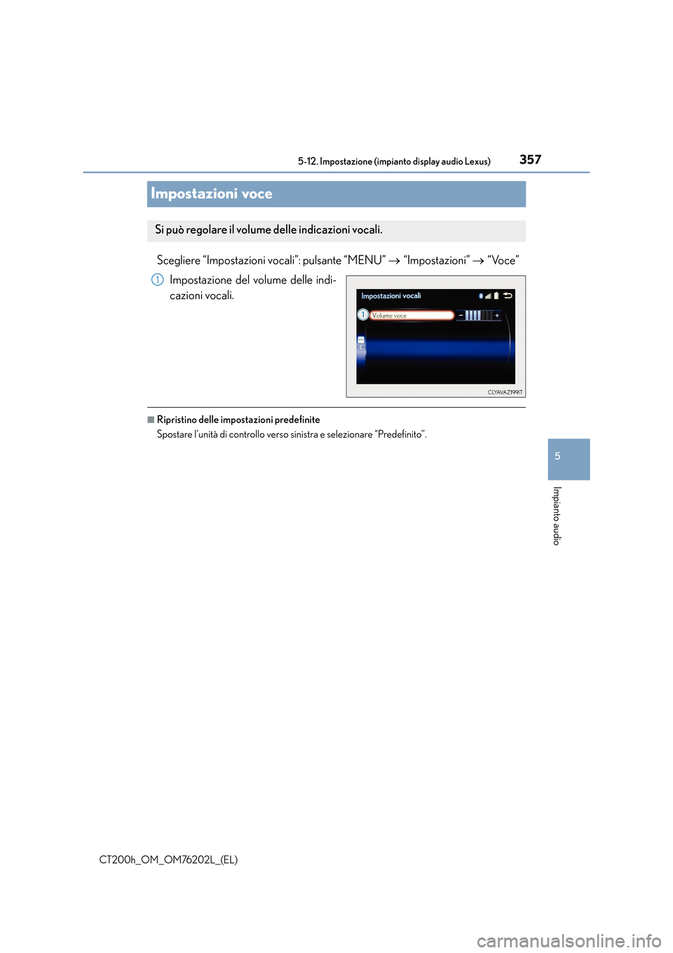 Lexus CT200h 2016  Manuale del proprietario (in Italian) 357
5
5-12. Impostazione (impianto display audio Lexus)
Impianto audio
CT200h_OM_OM76202L_(EL)
Impostazioni voce
Scegliere “Impostazioni vocali”: pulsante “MENU” 
→ “Impostazioni”  → 