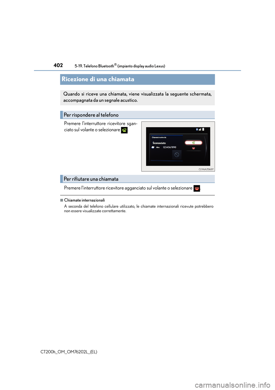 Lexus CT200h 2016  Manuale del proprietario (in Italian) 4025-19. Telefono Bluetooth® (impianto display audio Lexus)
CT200h_OM_OM76202L_(EL)
Ricezione di una chiamata
Premere l’interruttore ricevitore sgan-
ciato sul volante o selezionare  .
Premere l’