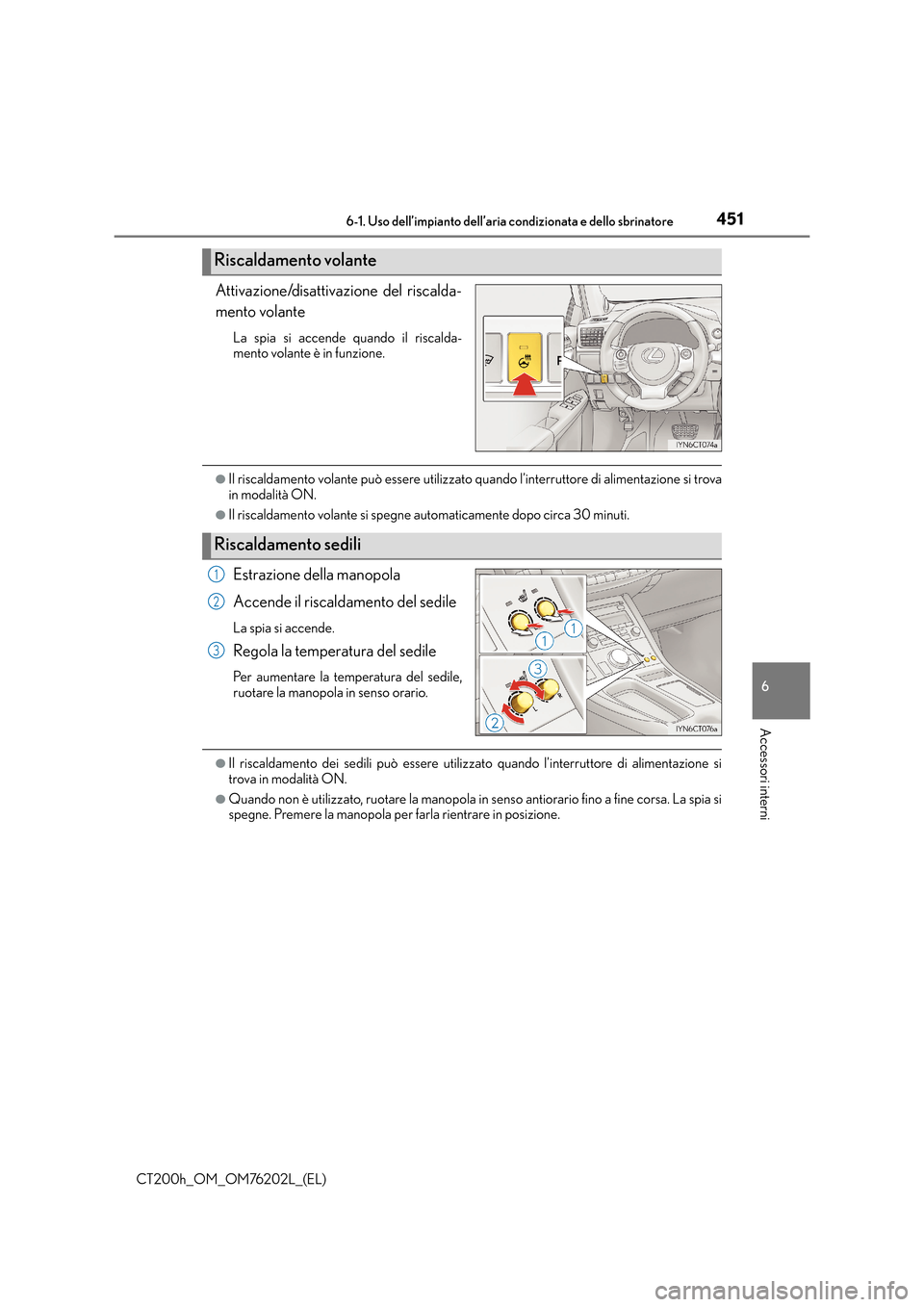 Lexus CT200h 2016  Manuale del proprietario (in Italian) 4516-1. Uso dell’impianto dell’aria condizionata e dello sbrinatore
CT200h_OM_OM76202L_(EL)
6
Accessori interni
Attivazione/disattivazione del riscalda-
mento volante
La spia si accende quando il 