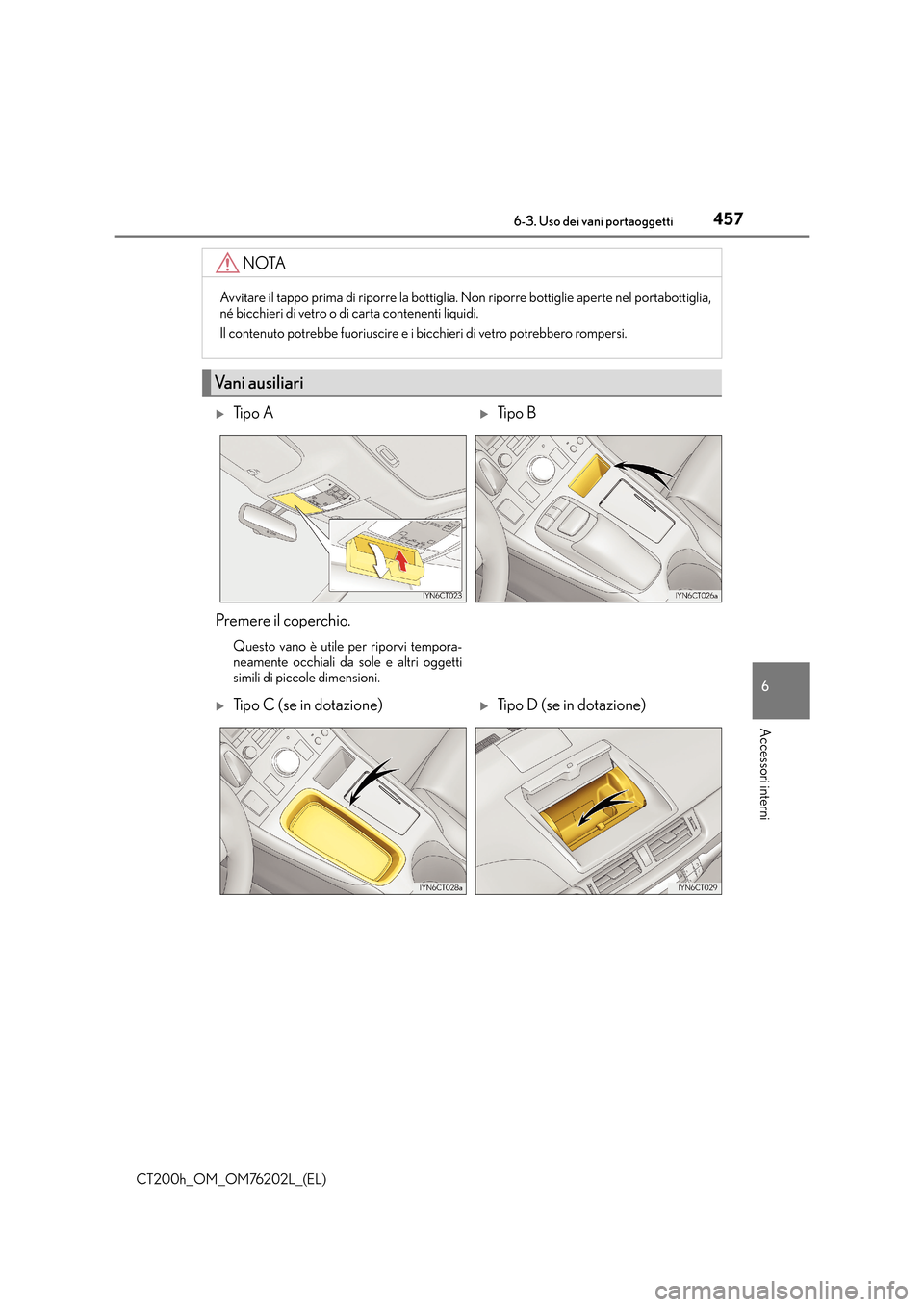 Lexus CT200h 2016  Manuale del proprietario (in Italian) 4576-3. Uso dei vani portaoggetti
CT200h_OM_OM76202L_(EL)
6
Accessori interni
NOTA
Avvitare il tappo prima di riporre la bottiglia. Non riporre bottiglie aperte nel portabottiglia,
né bicchieri di ve