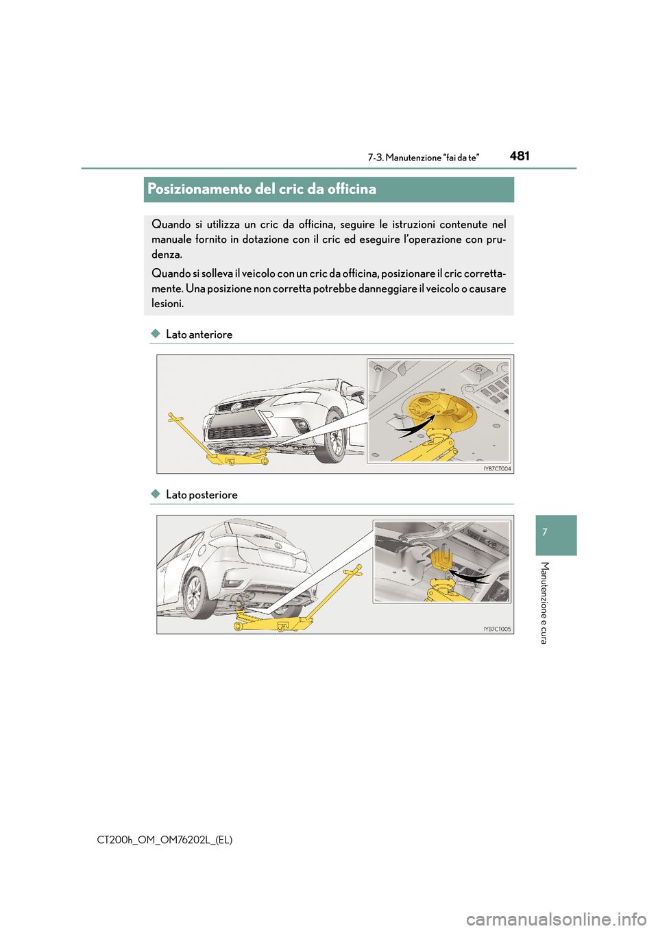 Lexus CT200h 2016  Manuale del proprietario (in Italian) 4817-3. Manutenzione “fai da te”
CT200h_OM_OM76202L_(EL)
7
Manutenzione e cura
Posizionamento del cric da officina
◆Lato anteriore
◆Lato posteriore
Quando si utilizza un cric da officina, segu
