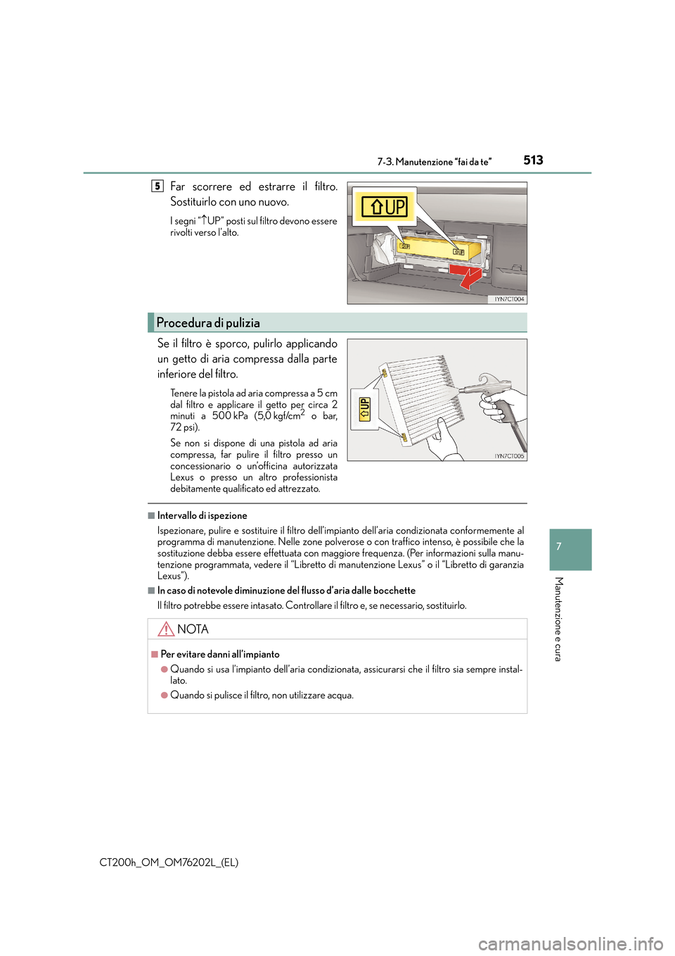 Lexus CT200h 2016  Manuale del proprietario (in Italian) 5137-3. Manutenzione “fai da te”
CT200h_OM_OM76202L_(EL)
7
Manutenzione e cura
Far scorrere ed estrarre il filtro.
Sostituirlo con uno nuovo.
I segni “↑UP” posti sul filtro devono essere
riv