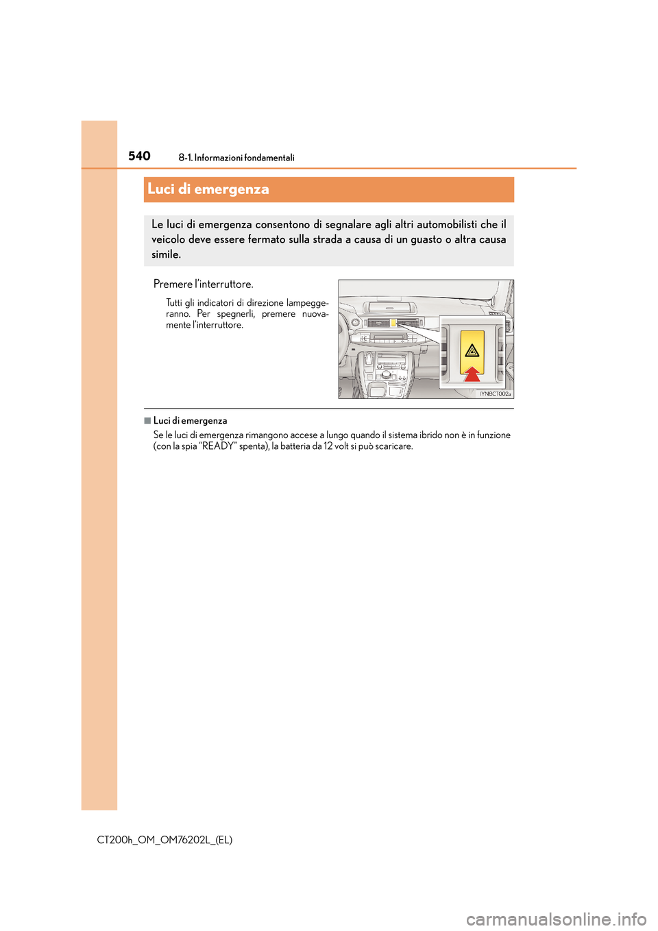 Lexus CT200h 2016  Manuale del proprietario (in Italian) 5408-1. Informazioni fondamentali
CT200h_OM_OM76202L_(EL)
Luci di emergenza
Premere l’interruttore.
Tutti gli indicatori di direzione lampegge-
ranno. Per spegnerli, premere nuova-
mente l’interru