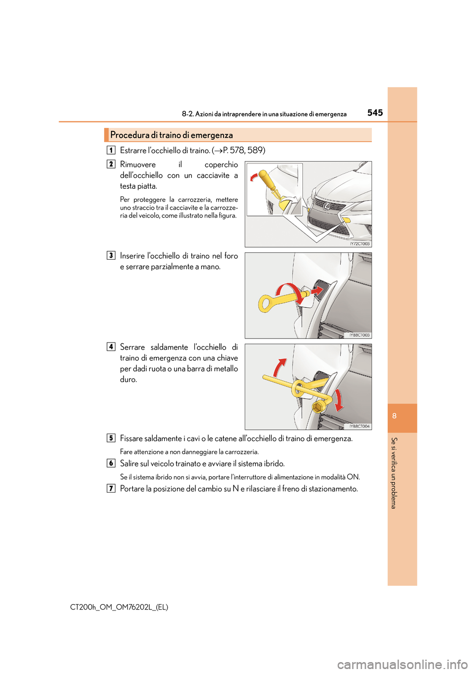 Lexus CT200h 2016  Manuale del proprietario (in Italian) 5458-2. Azioni da intraprendere in una situazione di emergenza
CT200h_OM_OM76202L_(EL)
8
Se si verifica un problema
Estrarre l’occhiello di traino. (→P. 578, 589)
Rimuovere il coperchio
dell’occ