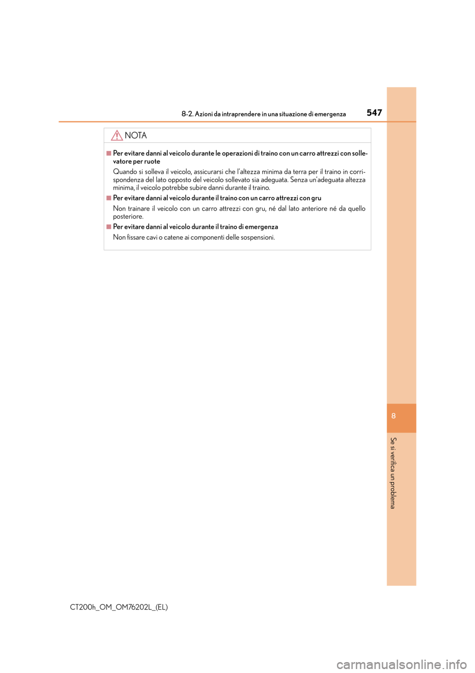 Lexus CT200h 2016  Manuale del proprietario (in Italian) 5478-2. Azioni da intraprendere in una situazione di emergenza
CT200h_OM_OM76202L_(EL)
8
Se si verifica un problema
NOTA
■Per evitare danni al veicolo durante le operazioni di traino con un carro at