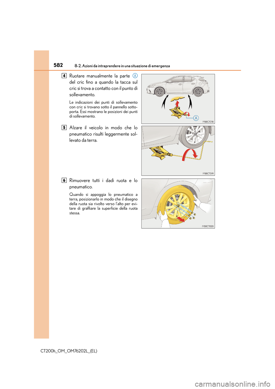 Lexus CT200h 2016  Manuale del proprietario (in Italian) 5828-2. Azioni da intraprendere in una situazione di emergenza
CT200h_OM_OM76202L_(EL)
Ruotare manualmente la parte 
del cric fino a quando la tacca sul
cric si trova a contatto con il punto di
sollev