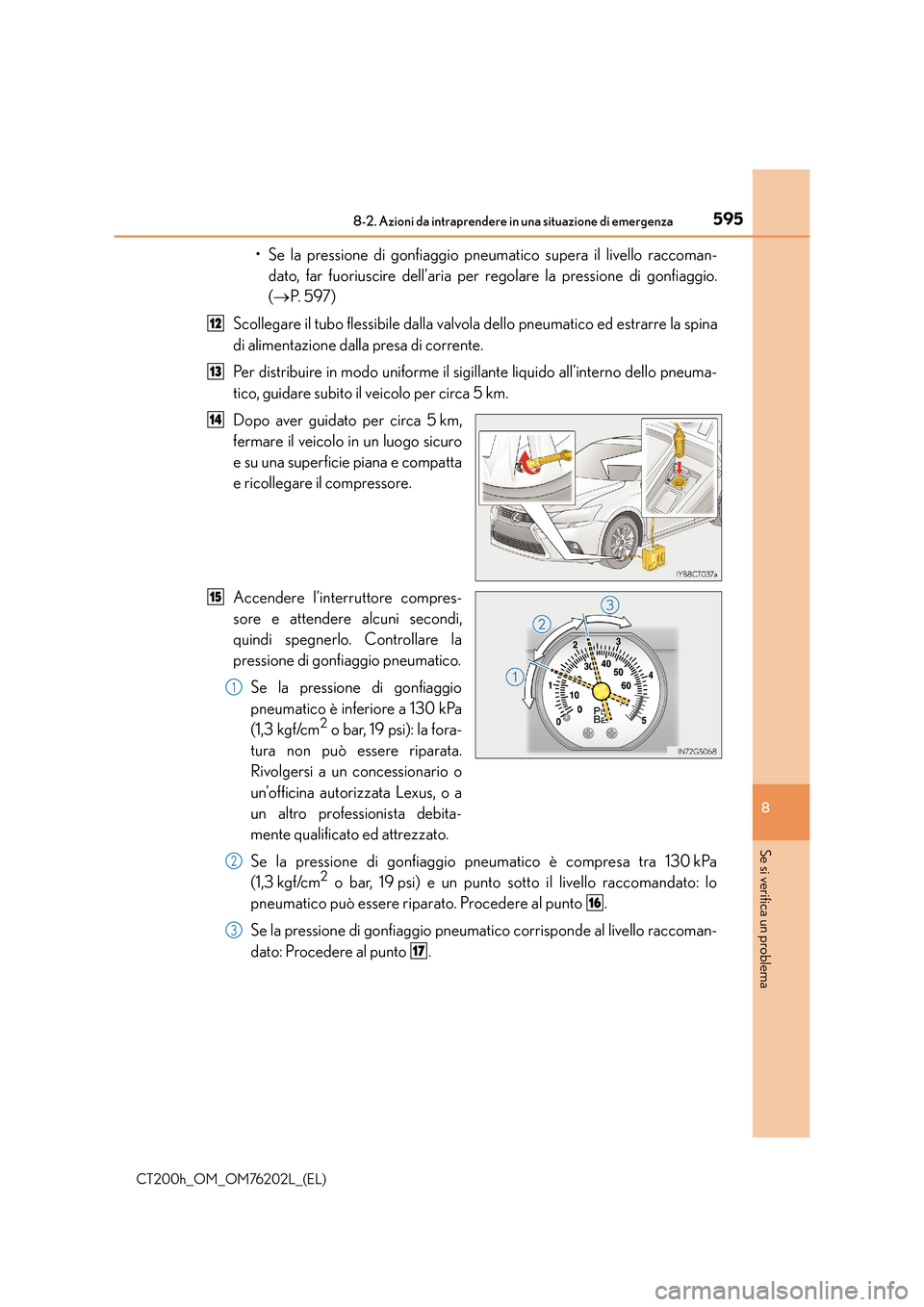 Lexus CT200h 2016 Manuale del proprietario (in Italian) 5958-2. Azioni da intraprendere in una situazione di emergenza
CT200h_OM_OM76202L_(EL)
8
Se si verifica un problema
• Se la pressione di gonfiaggio pneumatico supera il livello raccoman-dato, far fu Lexus CT200h 2016 Manuale del proprietario (in Italian) 5958-2. Azioni da intraprendere in una situazione di emergenza
CT200h_OM_OM76202L_(EL)
8
Se si verifica un problema
• Se la pressione di gonfiaggio pneumatico supera il livello raccoman-dato, far fu
