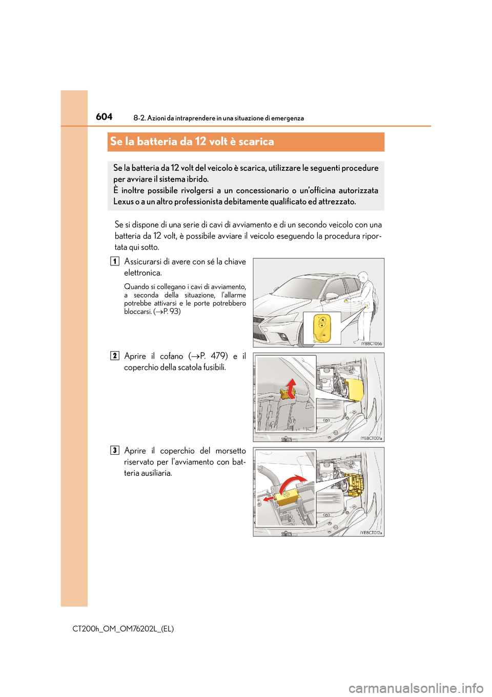 Lexus CT200h 2016  Manuale del proprietario (in Italian) 6048-2. Azioni da intraprendere in una situazione di emergenza
CT200h_OM_OM76202L_(EL)
Se la batteria da 12 volt è scarica
Se si dispone di una serie di cavi di avviamento e di un secondo veicolo con