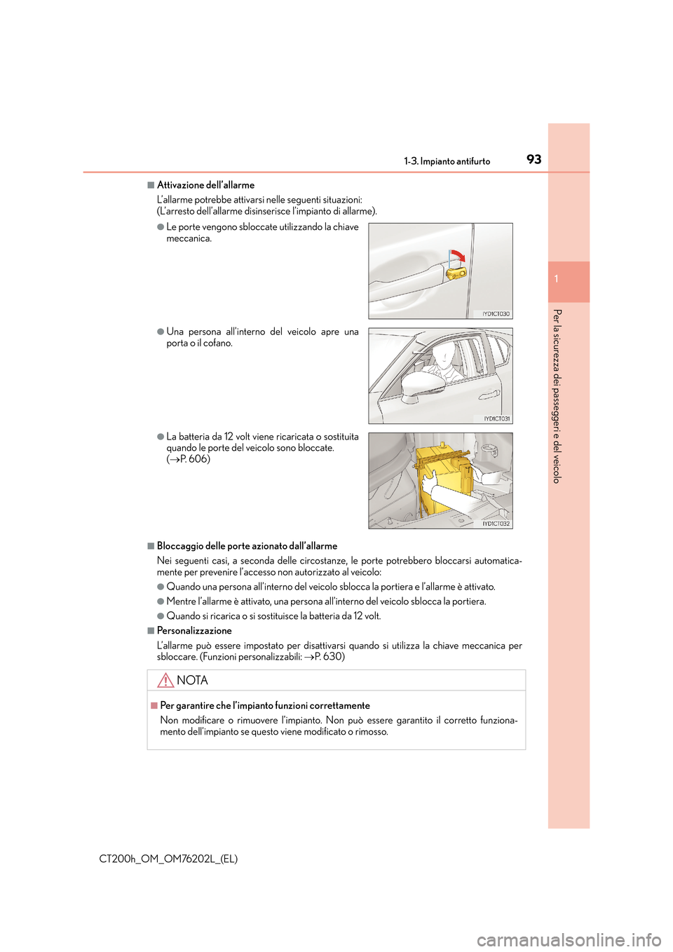 Lexus CT200h 2016 Manuale del proprietario (in Italian) 931-3. Impianto antifurto
1
CT200h_OM_OM76202L_(EL)
Per la sicurezza dei passeggeri e del veicolo
■Attivazione dell’allarme
L’allarme potrebbe attivarsi nelle seguenti situazioni:
(L’arresto Lexus CT200h 2016 Manuale del proprietario (in Italian) 931-3. Impianto antifurto
1
CT200h_OM_OM76202L_(EL)
Per la sicurezza dei passeggeri e del veicolo
■Attivazione dell’allarme
L’allarme potrebbe attivarsi nelle seguenti situazioni:
(L’arresto