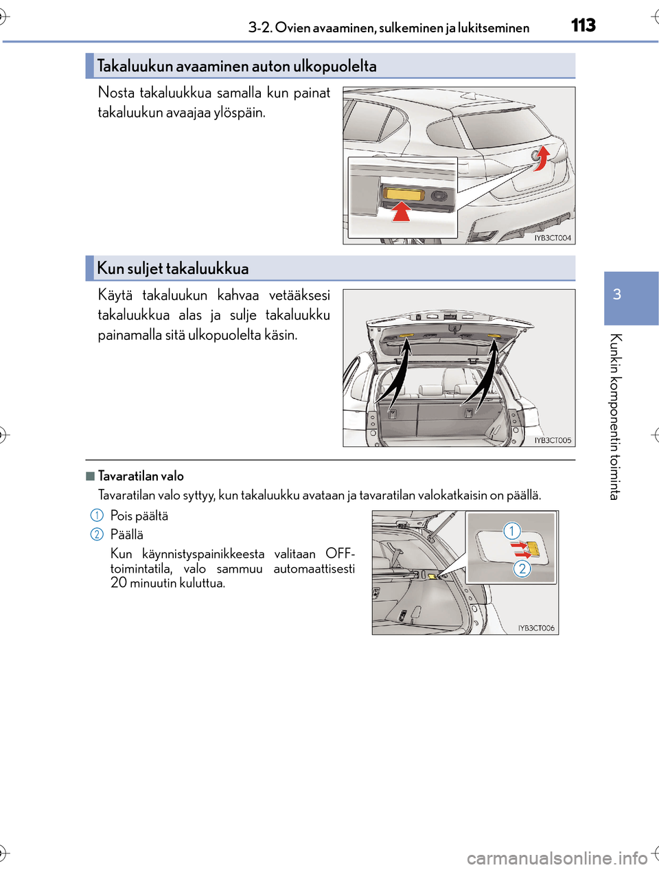 Lexus CT200h 2016  Omistajan käsikirja (in Finnish) 1133-2. Ovien avaaminen, sulkeminen ja lukitseminen
3
Kunkin komponentin toiminta
OM76198FI
Nosta takaluukkua samalla kun painat
takaluukun avaajaa ylöspäin.
Käytä takaluukun kahvaa vetääksesi
t