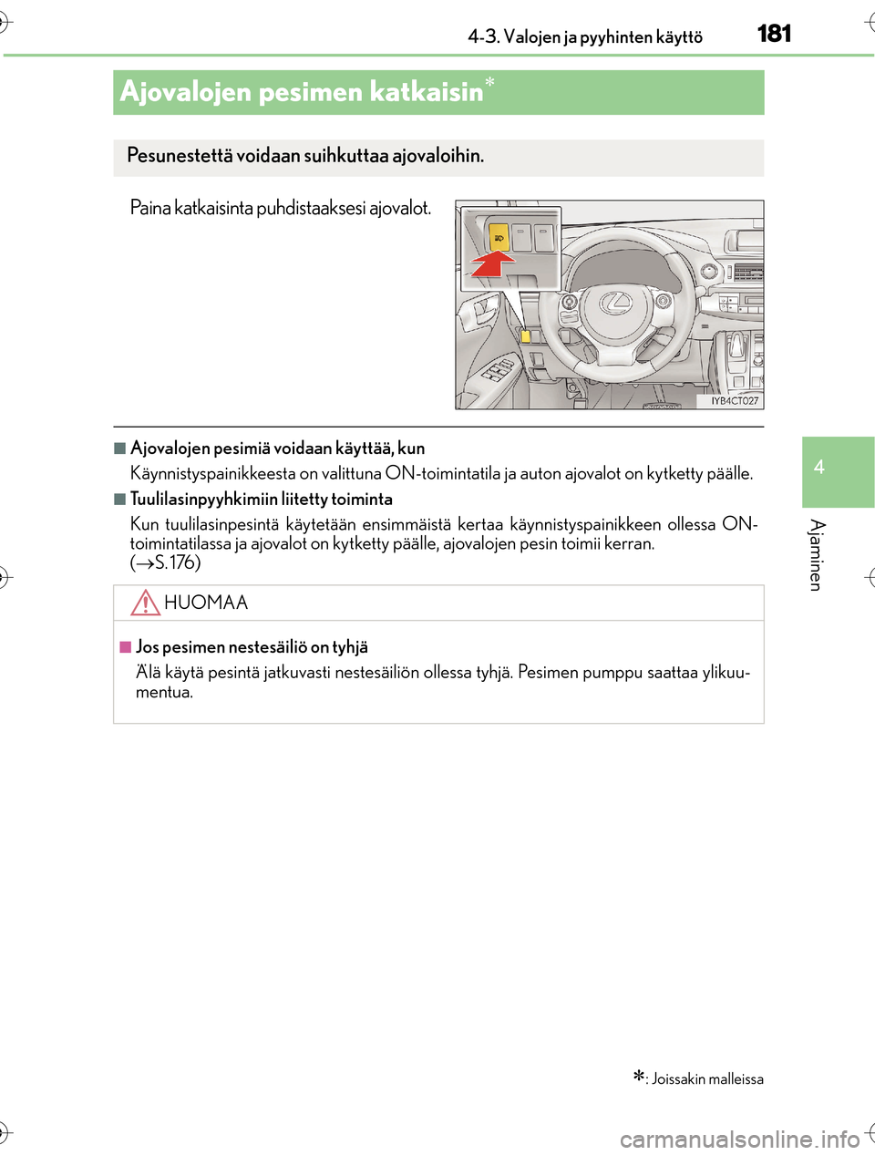 Lexus CT200h 2016  Omistajan käsikirja (in Finnish) 181
4
4-3. Valojen ja pyyhinten käyttö
Ajaminen
OM76198FI
Ajovalojen pesimen katkaisin
Paina katkaisinta puhdistaaksesi ajovalot.
nAjovalojen pesimiä voidaan käyttää, kun
Käynnistyspainikkee