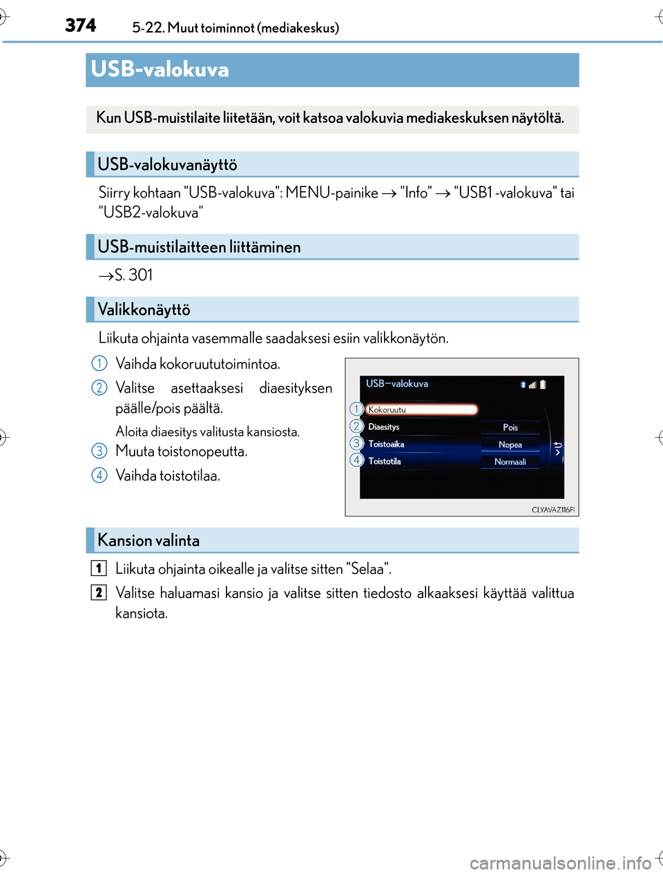 Lexus CT200h 2016  Omistajan käsikirja (in Finnish) 3745-22. Muut toiminnot (mediakeskus)
OM76198FI
USB-valokuva
Siirry kohtaan "USB-valokuva": MENU-painike   "Info"   "USB1 -valokuva" tai
"USB2-valokuva"
 S. 301
Liikuta ohjainta vasemmalle sa