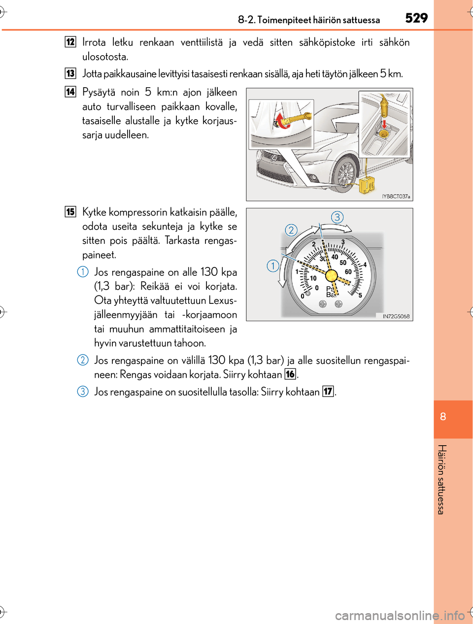Lexus CT200h 2016  Omistajan käsikirja (in Finnish) 5298-2. Toimenpiteet häiriön sattuessa
OM76198FI
8
Häiriön sattuessa
Irrota letku renkaan venttiilistä ja vedä sitten sähköpistoke irti sähkön
ulosotosta.
Jotta paikkausaine levittyisi  tasa