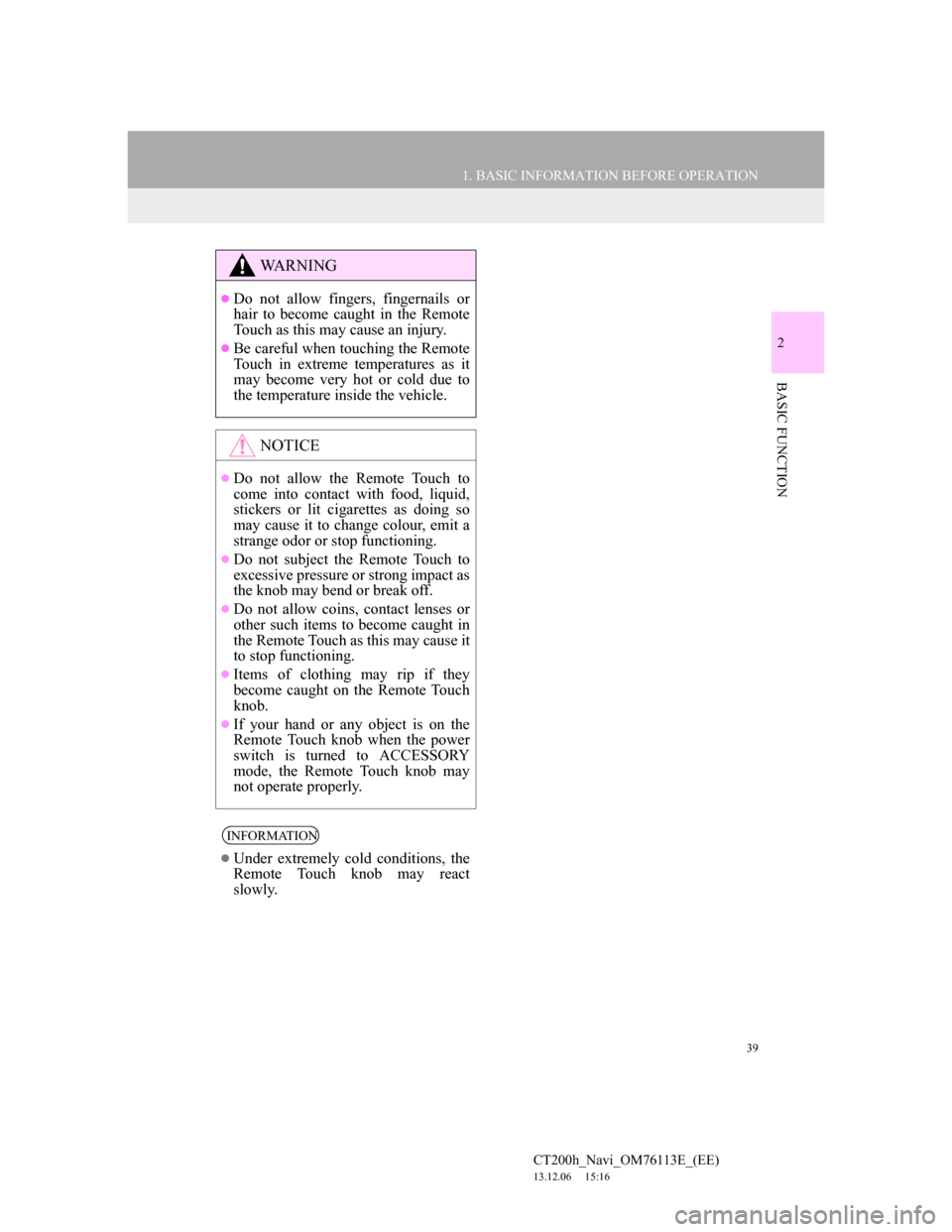 Lexus CT200h 2014 Navigation manual (in English) 39
1. BASIC INFORMATION BEFORE OPERATION
2
BASIC FUNCTION
CT200h_Navi_OM76113E_(EE)
13.12.06 15:16
WA R N I N G
Do not allow fingers, fingernails or
hair to become caught in the Remote
Touch as Lexus CT200h 2014 Navigation manual (in English) 39
1. BASIC INFORMATION BEFORE OPERATION
2
BASIC FUNCTION
CT200h_Navi_OM76113E_(EE)
13.12.06 15:16
WA R N I N G
Do not allow fingers, fingernails or
hair to become caught in the Remote
Touch as