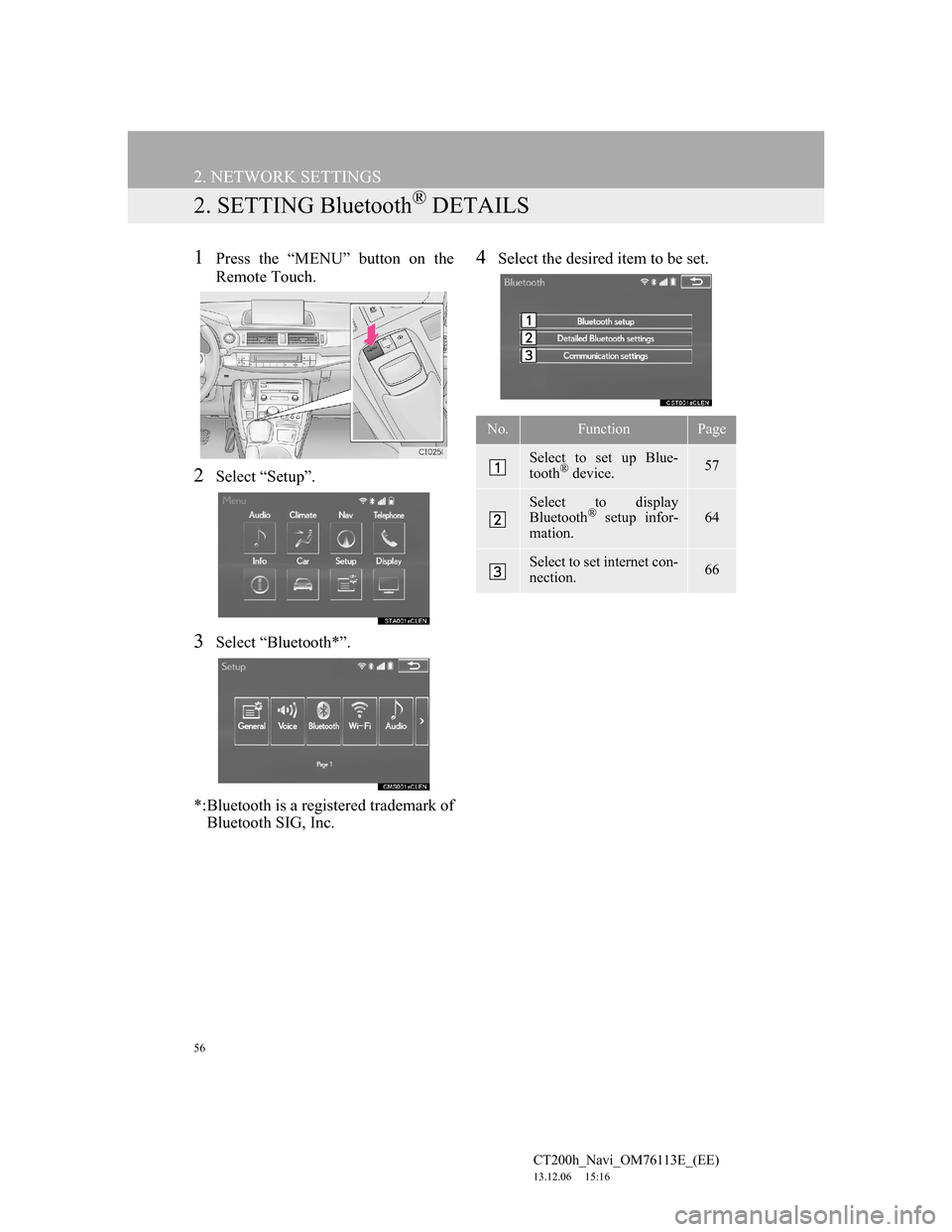 Lexus CT200h 2014  Navigation manual (in English) 56
2. NETWORK SETTINGS
CT200h_Navi_OM76113E_(EE)
13.12.06     15:16
2. SETTING Bluetooth® DETAILS
1Press the “MENU” button on the
Remote Touch.
2Select “Setup”.
3Select “Bluetooth*”.
*:Bl