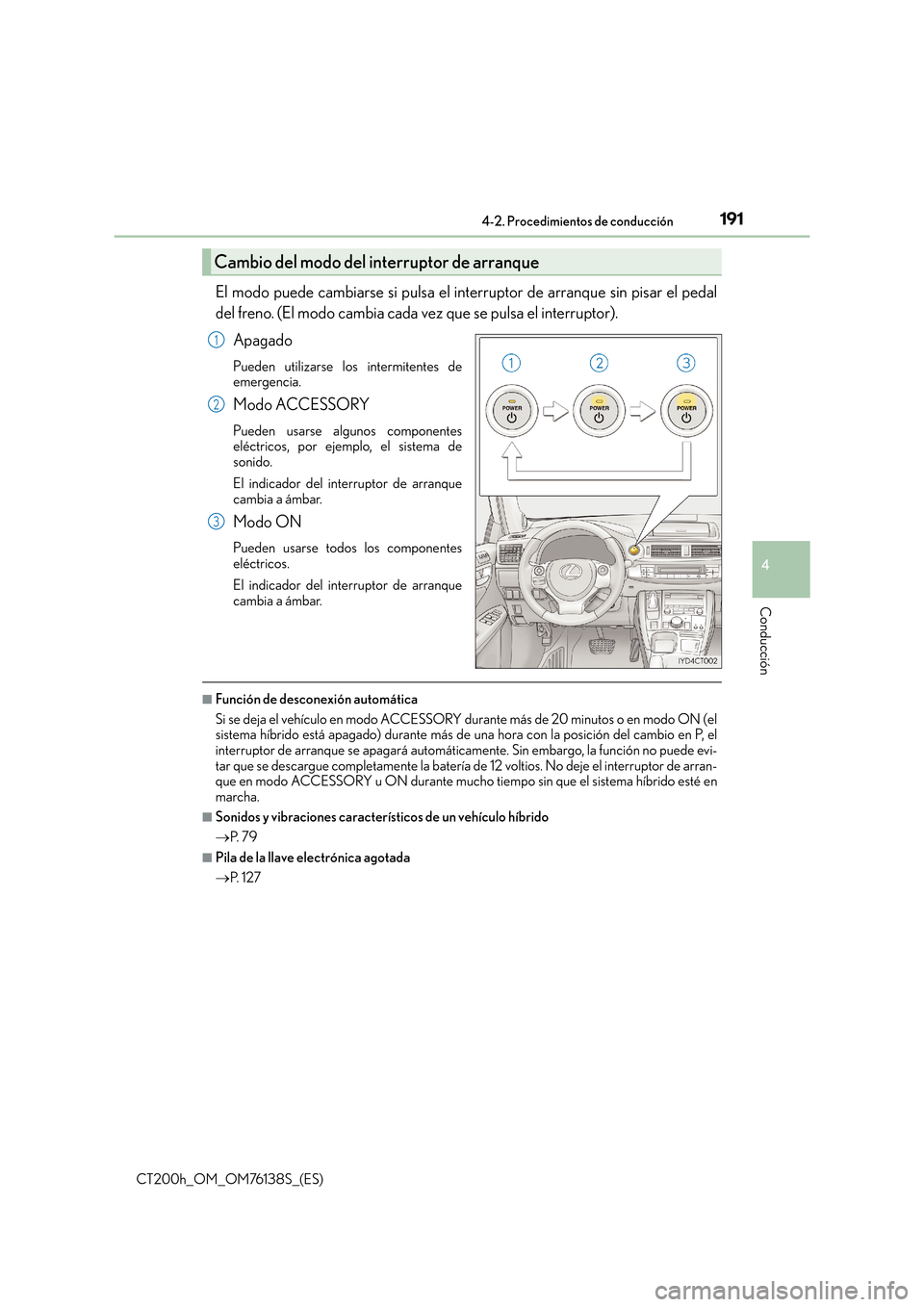 Lexus CT200h 2014 Manual del propietario (in Spanish) 1914-2. Procedimientos de conducción
4
Conducción
CT200h_OM_OM76138S_(ES)
El modo puede cambiarse si pulsa el interruptor de arranque sin pisar el pedal
del freno. (El modo cambia cada vez que se pu Lexus CT200h 2014 Manual del propietario (in Spanish) 1914-2. Procedimientos de conducción
4
Conducción
CT200h_OM_OM76138S_(ES)
El modo puede cambiarse si pulsa el interruptor de arranque sin pisar el pedal
del freno. (El modo cambia cada vez que se pu