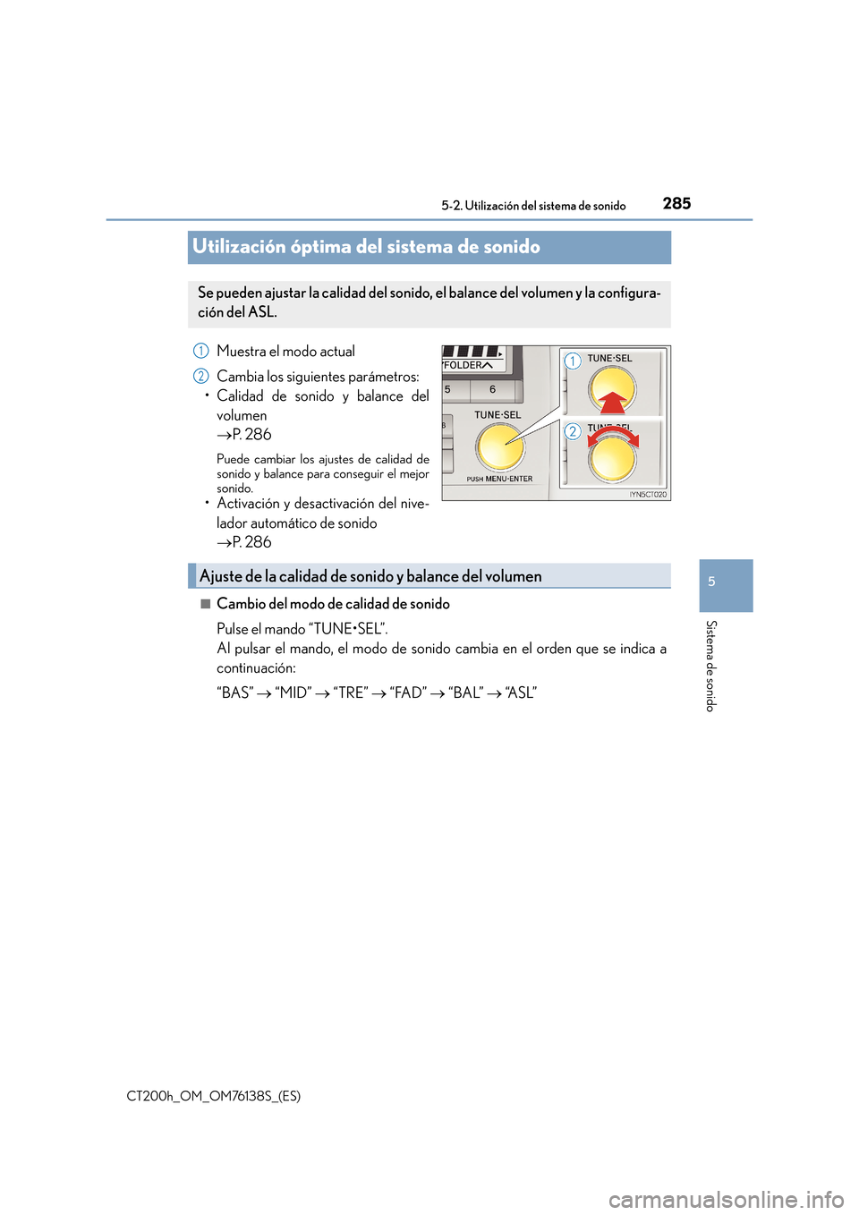 Lexus CT200h 2014  Manual del propietario (in Spanish) 285
5
5-2. Utilización del sistema de sonido
Sistema de sonido
CT200h_OM_OM76138S_(ES)
Utilización óptima del sistema de sonido
Muestra el modo actual
Cambia los siguientes parámetros:
• Calidad
