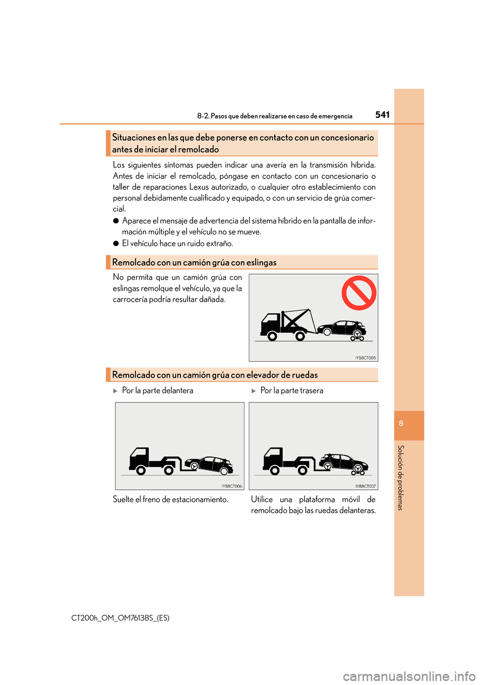 Lexus CT200h 2014  Manual del propietario (in Spanish) 5418-2. Pasos que deben realizarse en caso de emergencia
CT200h_OM_OM76138S_(ES)
8
Solución de problemas
Los siguientes síntomas pueden indicar una avería en la transmisión híbrida.
Antes de inic