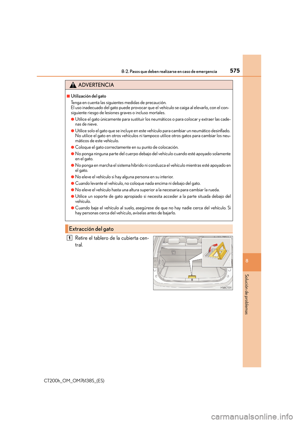 Lexus CT200h 2014  Manual del propietario (in Spanish) 5758-2. Pasos que deben realizarse en caso de emergencia
CT200h_OM_OM76138S_(ES)
8
Solución de problemas
Retire el tablero de la cubierta cen-
tral.
ADVERTENCIA
■Utilización del gato
Tenga en cuen