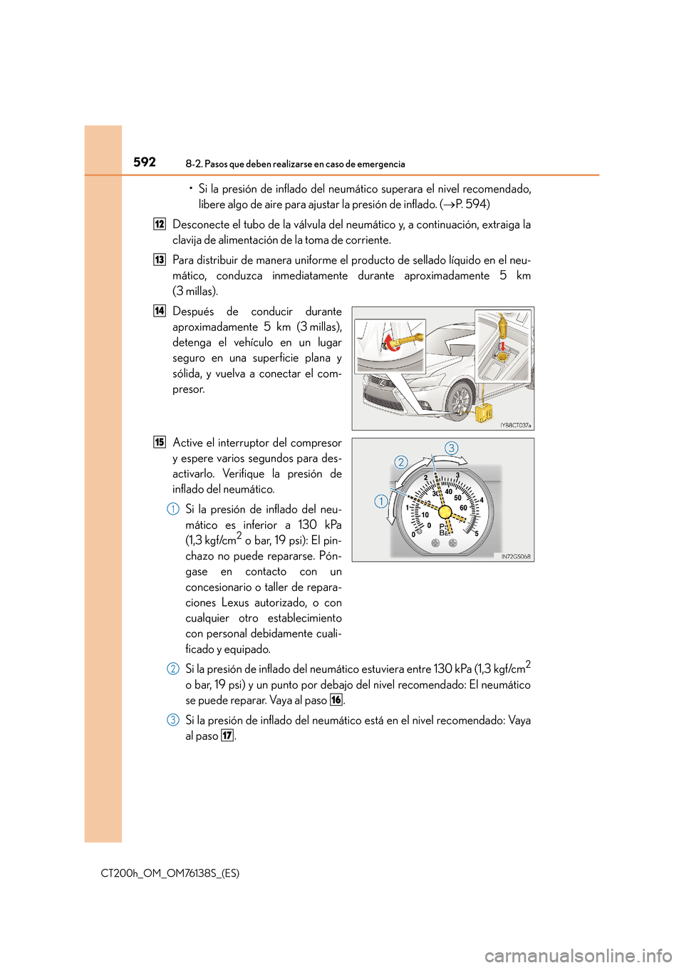 Lexus CT200h 2014  Manual del propietario (in Spanish) 5928-2. Pasos que deben realizarse en caso de emergencia
CT200h_OM_OM76138S_(ES)
• Si la presión de inflado del neumático superara el nivel recomendado,libere algo de aire para ajustar la presión