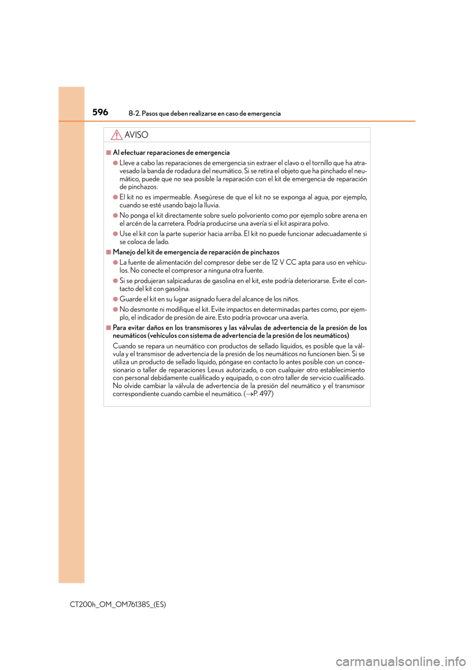 Lexus CT200h 2014 Manual del propietario (in Spanish) 5968-2. Pasos que deben realizarse en caso de emergencia
CT200h_OM_OM76138S_(ES)
AV I S O
■Al efectuar reparaciones de emergencia
●Lleve a cabo las reparaciones de emergencia sin extraer el clavo Lexus CT200h 2014 Manual del propietario (in Spanish) 5968-2. Pasos que deben realizarse en caso de emergencia
CT200h_OM_OM76138S_(ES)
AV I S O
■Al efectuar reparaciones de emergencia
●Lleve a cabo las reparaciones de emergencia sin extraer el clavo