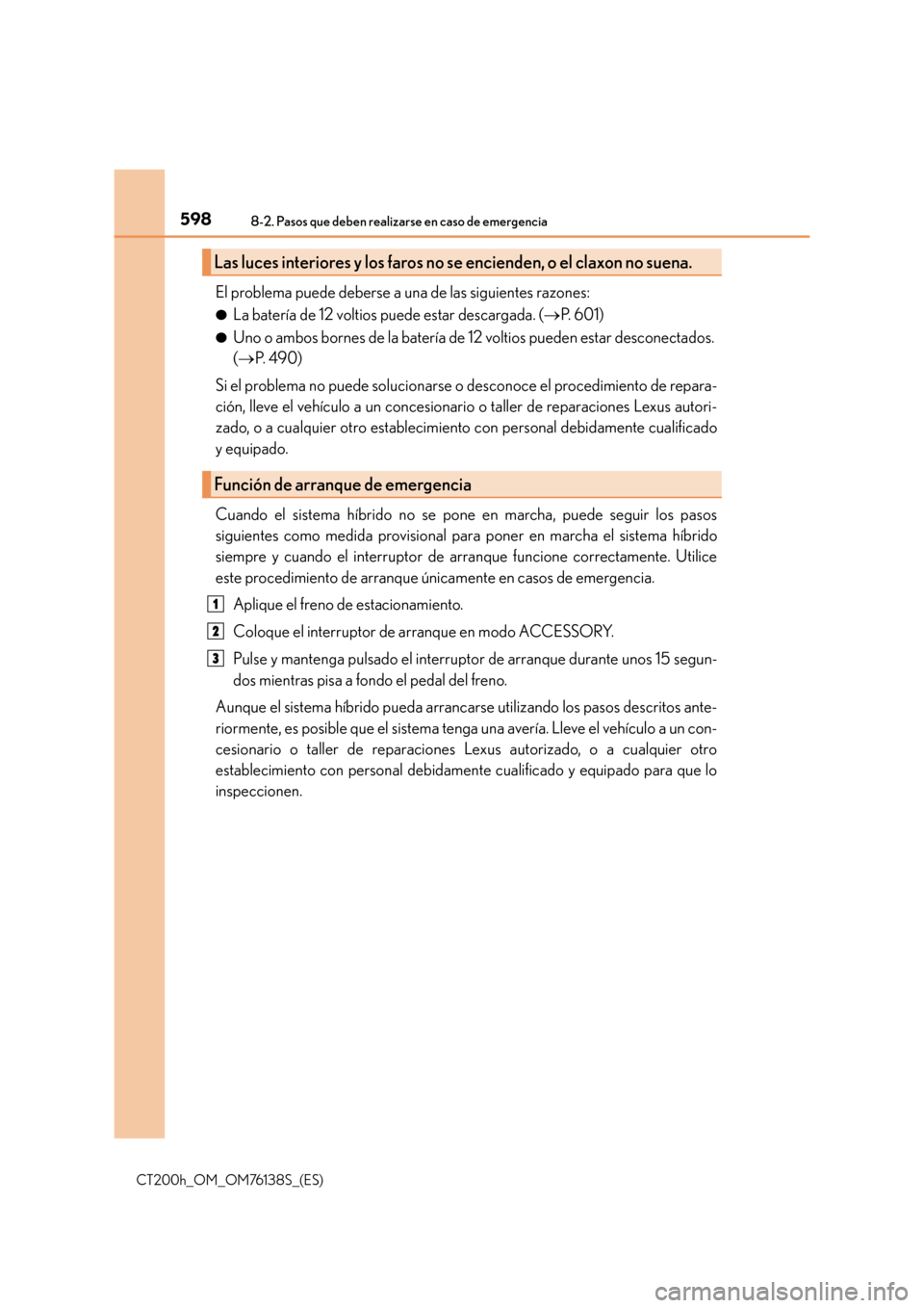 Lexus CT200h 2014 Manual del propietario (in Spanish) 5988-2. Pasos que deben realizarse en caso de emergencia
CT200h_OM_OM76138S_(ES)
El problema puede deberse a una de las siguientes razones:
●La batería de 12 voltios puede estar descargada. (→P. Lexus CT200h 2014 Manual del propietario (in Spanish) 5988-2. Pasos que deben realizarse en caso de emergencia
CT200h_OM_OM76138S_(ES)
El problema puede deberse a una de las siguientes razones:
●La batería de 12 voltios puede estar descargada. (→P.