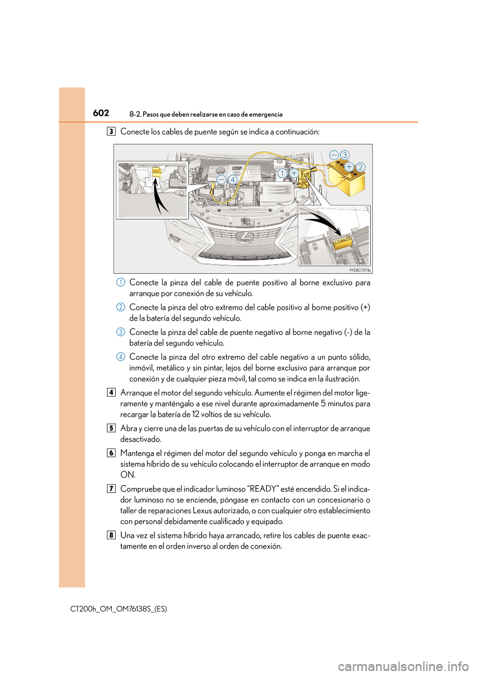 Lexus CT200h 2014  Manual del propietario (in Spanish) 6028-2. Pasos que deben realizarse en caso de emergencia
CT200h_OM_OM76138S_(ES)
Conecte los cables de puente según se indica a continuación:
Conecte la pinza del cable de puente positivo al borne e