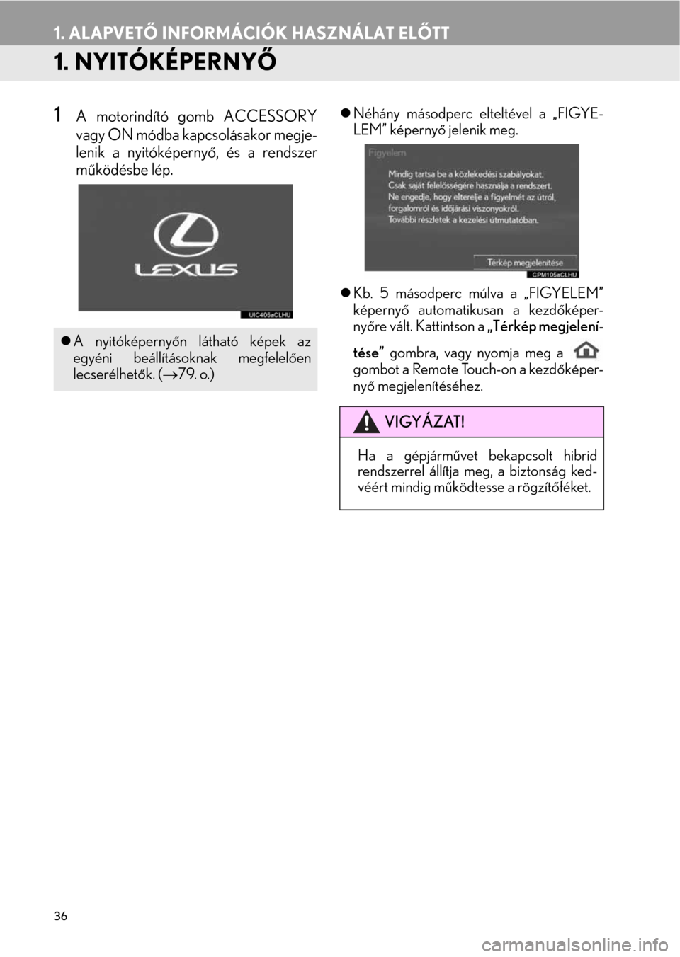 Lexus CT200h 2014  Navigáció kézikönyv (in Hungarian) 36
1. ALAPVETŐ INFORMÁCIÓK HASZNÁLAT ELŐTT
1. NYITÓKÉPERNYŐ
1A motorindító gomb ACCESSORY
vagy ON módba kapcsolásakor megje-
lenik a nyitóképernyő, és a rendszer
működésbe lép.�zN
