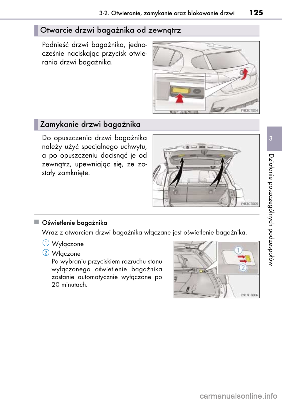 Lexus CT200h 2014  Instrukcja Obsługi (in Polish) PodnieÊç  drzwi  baga˝nika,  jedno-
czeÊnie  naciskajàc  przycisk  otwie-
rania drzwi baga˝nika.
Do  opuszczenia  drzwi  baga˝nika
nale˝y  u˝yç  specjalnego  uchwytu,
a po  opuszczeniu  doci