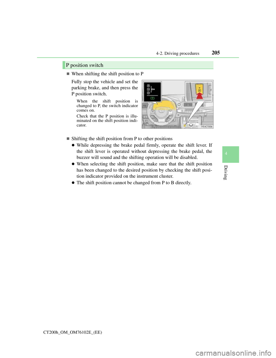 Lexus CT200h 2013  Owners Manual (in English) 2054-2. Driving procedures
4
Driving
CT200h_OM_OM76102E_(EE)
When shifting the shift position to P
Fully stop the vehicle and set the
parking brake, and then press the
P position switch.
When the s