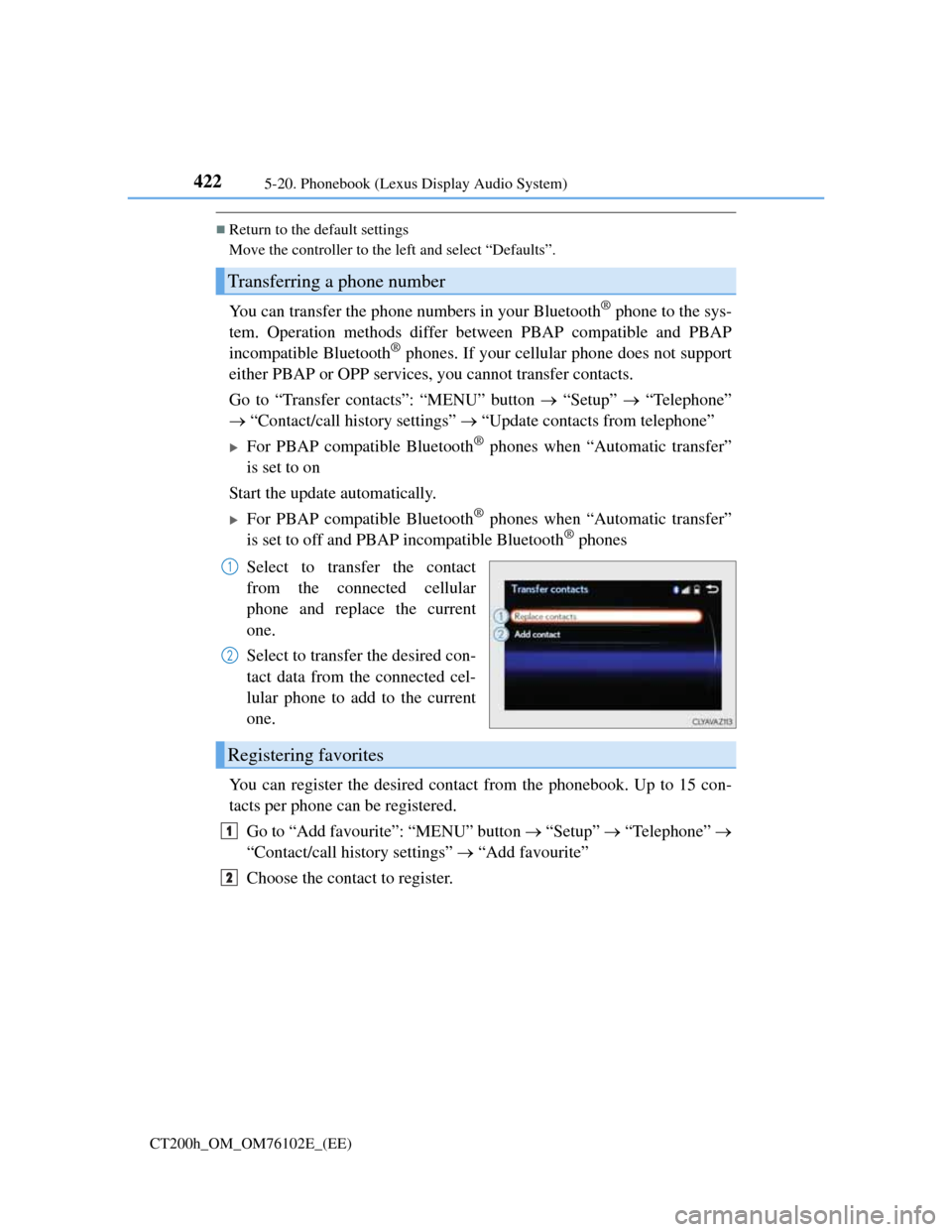 Lexus CT200h 2013 Owners Manual (in English) 4225-20. Phonebook (Lexus Display Audio System)
CT200h_OM_OM76102E_(EE)
Return to the default settings
Move the controller to the left and select “Defaults”.
You can transfer the phone numbers Lexus CT200h 2013 Owners Manual (in English) 4225-20. Phonebook (Lexus Display Audio System)
CT200h_OM_OM76102E_(EE)
Return to the default settings
Move the controller to the left and select “Defaults”.
You can transfer the phone numbers
