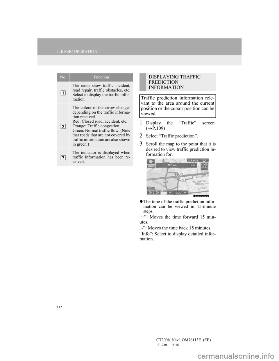 Lexus CT200h 2013 Navigation Manual (in English) 112
1. BASIC OPERATION
CT200h_Navi_OM76113E_(EE)
13.12.06 15:16
1Display the “Traffic” screen.
(P.109)
2Select “Traffic prediction”.
3Scroll the map to the point that it is
desired to v Lexus CT200h 2013 Navigation Manual (in English) 112
1. BASIC OPERATION
CT200h_Navi_OM76113E_(EE)
13.12.06 15:16
1Display the “Traffic” screen.
(P.109)
2Select “Traffic prediction”.
3Scroll the map to the point that it is
desired to v