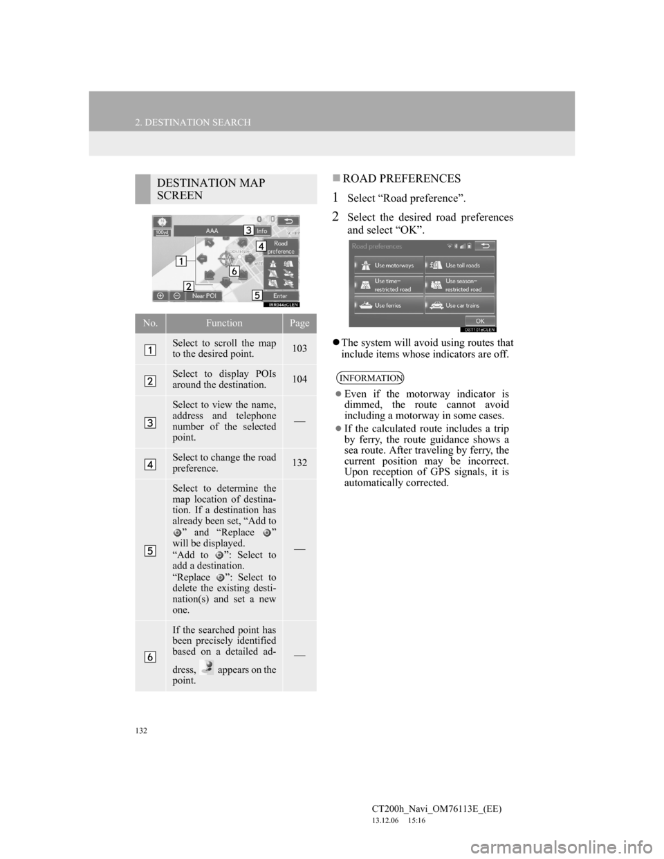 Lexus CT200h 2013  Navigation Manual (in English) 132
2. DESTINATION SEARCH
CT200h_Navi_OM76113E_(EE)
13.12.06     15:16
ROAD PREFERENCES
1Select “Road preference”.
2Select the desired road preferences
and select “OK”.
The system will a
