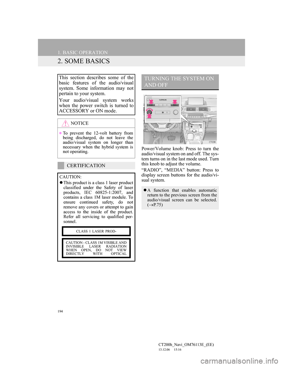 Lexus CT200h 2013  Navigation Manual (in English) 194
1. BASIC OPERATION
CT200h_Navi_OM76113E_(EE)
13.12.06     15:16
2. SOME BASICS
Power/Volume knob: Press to turn the
audio/visual system on and off. The sys-
tem turns on in the last mode used. Tur