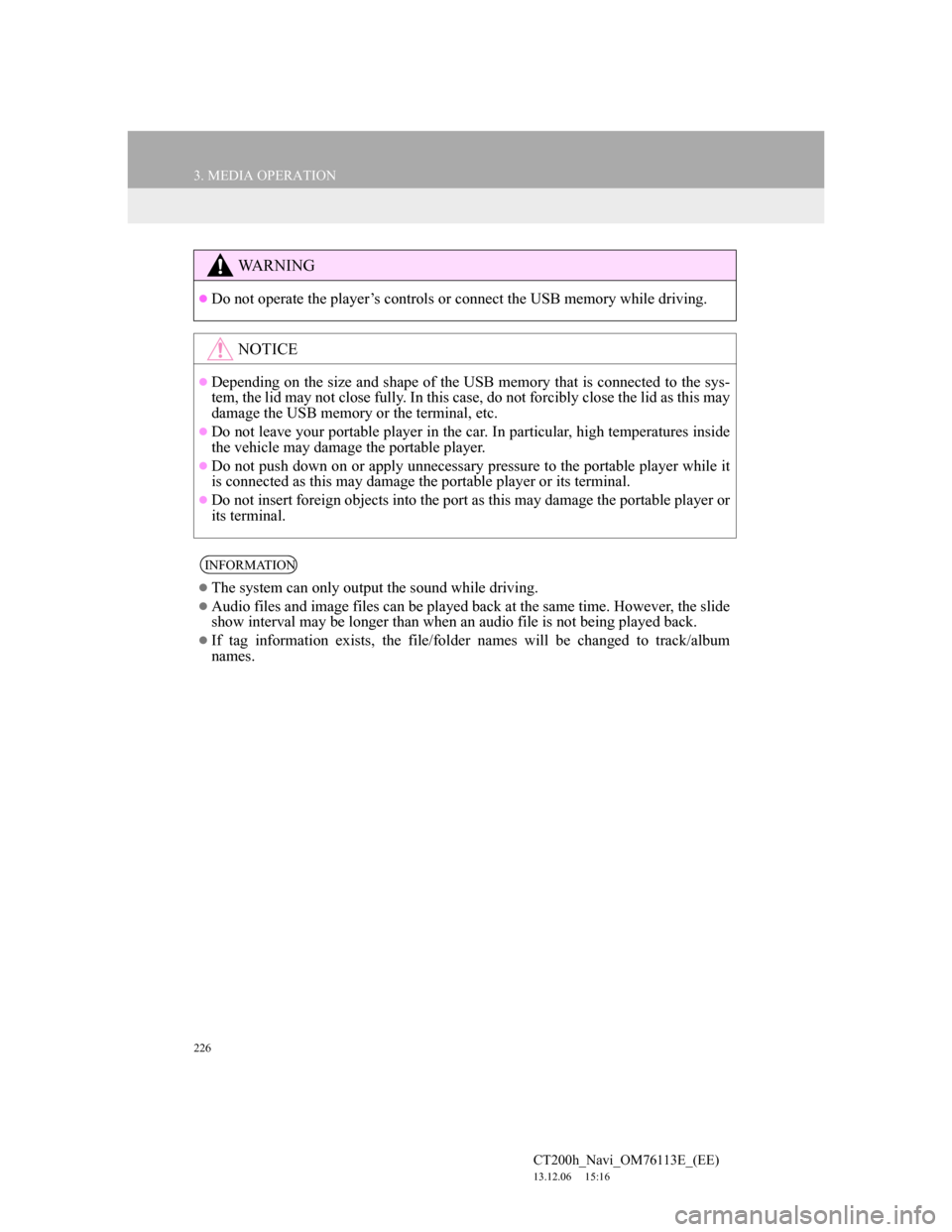 Lexus CT200h 2013 Navigation Manual (in English) 226
3. MEDIA OPERATION
CT200h_Navi_OM76113E_(EE)
13.12.06 15:16
WA R N I N G
Do not operate the player’s controls or connect the USB memory while driving.
NOTICE
Depending on the size and Lexus CT200h 2013 Navigation Manual (in English) 226
3. MEDIA OPERATION
CT200h_Navi_OM76113E_(EE)
13.12.06 15:16
WA R N I N G
Do not operate the player’s controls or connect the USB memory while driving.
NOTICE
Depending on the size and