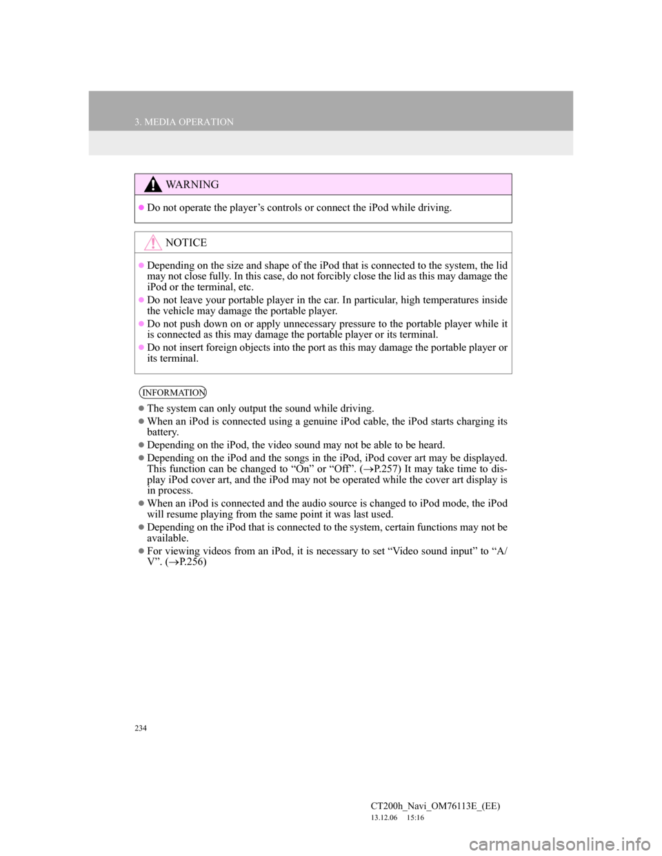 Lexus CT200h 2013  Navigation Manual (in English) 234
3. MEDIA OPERATION
CT200h_Navi_OM76113E_(EE)
13.12.06     15:16
WA R N I N G
Do not operate the player’s controls or connect the iPod while driving.
NOTICE
Depending on the size and shape 