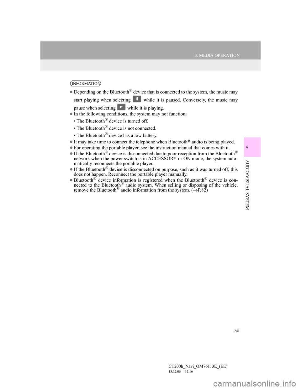 Lexus CT200h 2013 Navigation Manual (in English) 241
3. MEDIA OPERATION
4
AUDIO/VISUAL SYSTEM
CT200h_Navi_OM76113E_(EE)
13.12.06 15:16
INFORMATION
Depending on the Bluetooth® device that is connected to the system, the music may
start playin Lexus CT200h 2013 Navigation Manual (in English) 241
3. MEDIA OPERATION
4
AUDIO/VISUAL SYSTEM
CT200h_Navi_OM76113E_(EE)
13.12.06 15:16
INFORMATION
Depending on the Bluetooth® device that is connected to the system, the music may
start playin