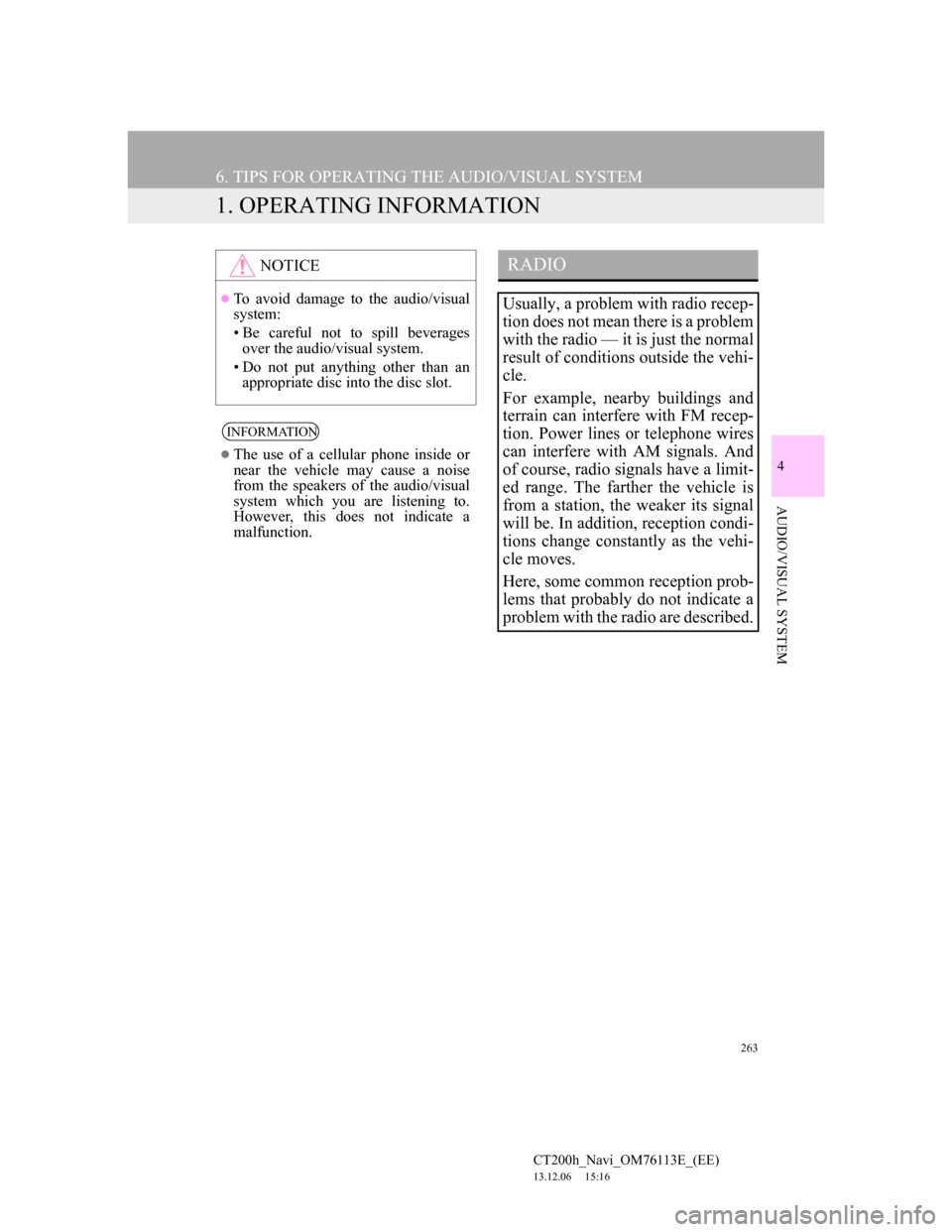 Lexus CT200h 2013  Navigation Manual (in English) 263
CT200h_Navi_OM76113E_(EE)
13.12.06     15:16
4
AUDIO/VISUAL SYSTEM
6. TIPS FOR OPERATING THE AUDIO/VISUAL SYSTEM
1. OPERATING INFORMATION
NOTICE
To avoid damage to the audio/visual
system:
• 