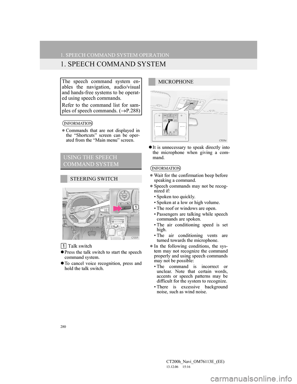 Lexus CT200h 2013 Navigation Manual (in English) 280
CT200h_Navi_OM76113E_(EE)
13.12.06 15:16
1. SPEECH COMMAND SYSTEM OPERATION
1. SPEECH COMMAND SYSTEM
Talk switch
Press the talk switch to start the speech
command system.
To cancel voic Lexus CT200h 2013 Navigation Manual (in English) 280
CT200h_Navi_OM76113E_(EE)
13.12.06 15:16
1. SPEECH COMMAND SYSTEM OPERATION
1. SPEECH COMMAND SYSTEM
Talk switch
Press the talk switch to start the speech
command system.
To cancel voic