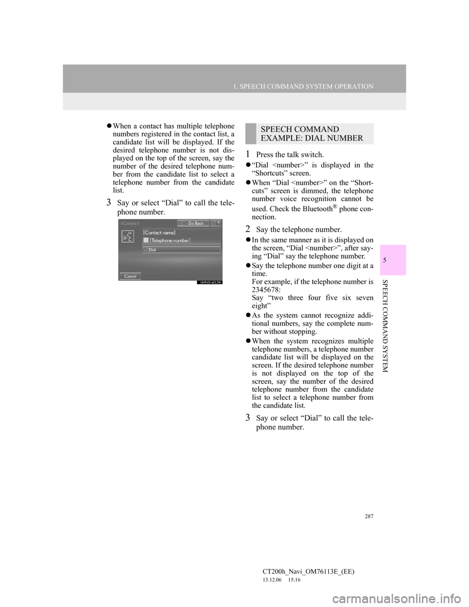 Lexus CT200h 2013  Navigation Manual (in English) 287
1. SPEECH COMMAND SYSTEM OPERATION
5
SPEECH COMMAND SYSTEM
CT200h_Navi_OM76113E_(EE)
13.12.06     15:16
When a contact has multiple telephone
numbers registered in the contact list, a
candidate