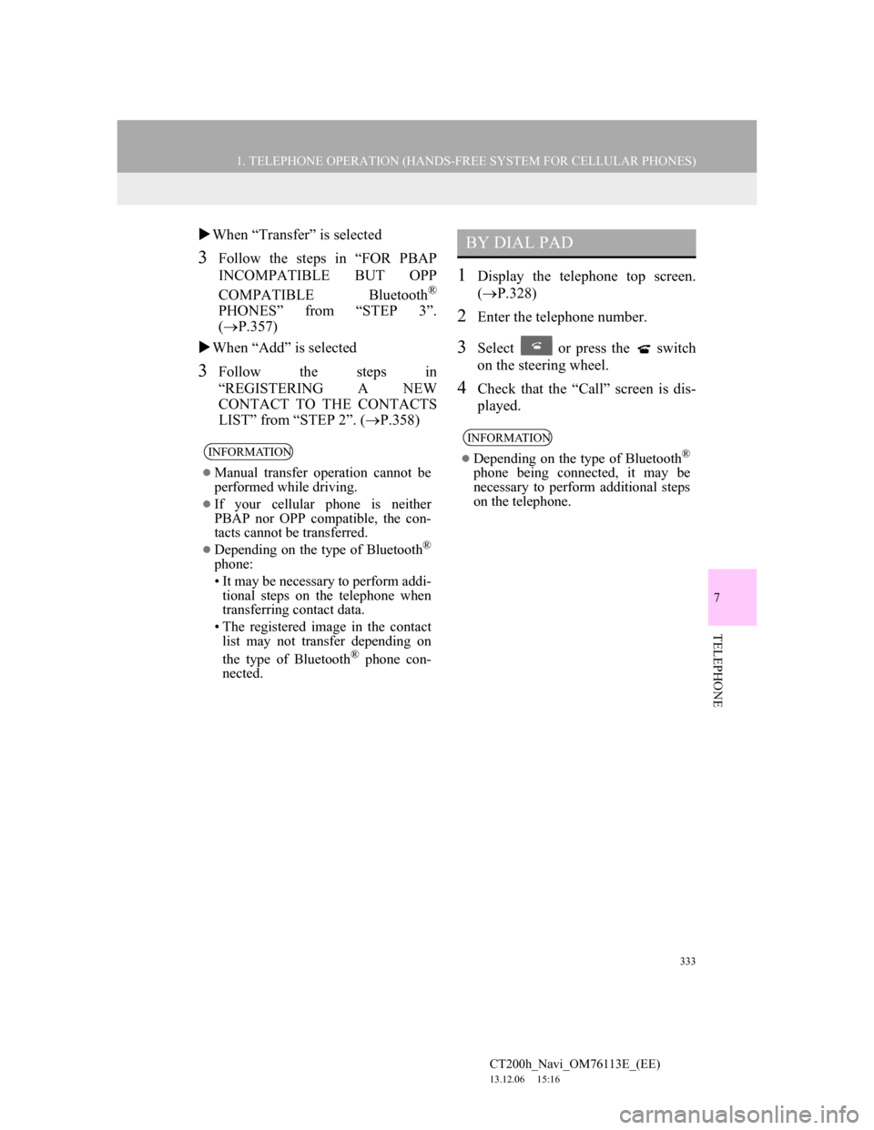 Lexus CT200h 2013  Navigation Manual (in English) 333
1. TELEPHONE OPERATION (HANDS-FREE SYSTEM FOR CELLULAR PHONES)
7
TELEPHONE
CT200h_Navi_OM76113E_(EE)
13.12.06     15:16
When “Transfer” is selected
3Follow the steps in “FOR PBAP
INCOMPAT