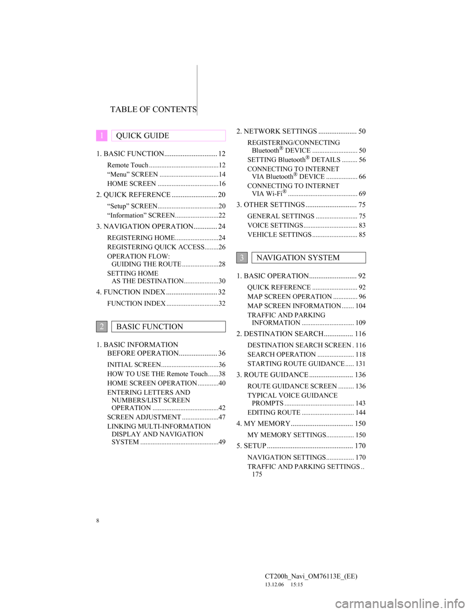 Lexus CT200h 2013 Navigation Manual (in English) TABLE OF CONTENTS
8
CT200h_Navi_OM76113E_(EE)
13.12.06 15:15
1. BASIC FUNCTION............................. 12
Remote Touch ........................................12
“Menu” SCREEN ........... Lexus CT200h 2013 Navigation Manual (in English) TABLE OF CONTENTS
8
CT200h_Navi_OM76113E_(EE)
13.12.06 15:15
1. BASIC FUNCTION............................. 12
Remote Touch ........................................12
“Menu” SCREEN ...........