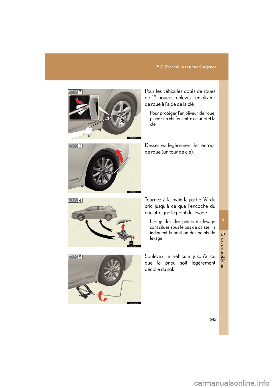 Lexus CT200h 2013  Manuel du propriétaire (in French) 5
En cas de problème
643
5-2. Procédures en cas d’urgence
CT200h_OM_OM76066D_(D)Pour les véhicules dotés de roues
de 15 pouces: enlevez l’enjoliveur
de roue à l’aide de la clé.
Pour proté