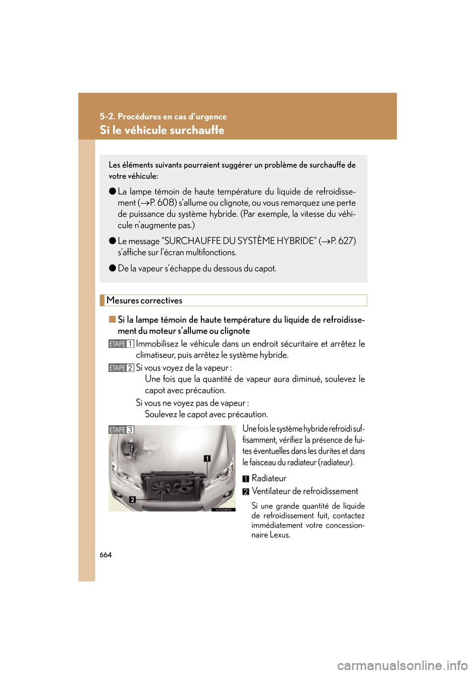 Lexus CT200h 2013  Manuel du propriétaire (in French) 664
5-2. Procédures en cas d’urgence
CT200h_OM_OM76066D_(D)
Si le véhicule surchauffe
Mesures correctives■ Si la lampe témoin de haute température du liquide de refroidisse-
ment du moteur s