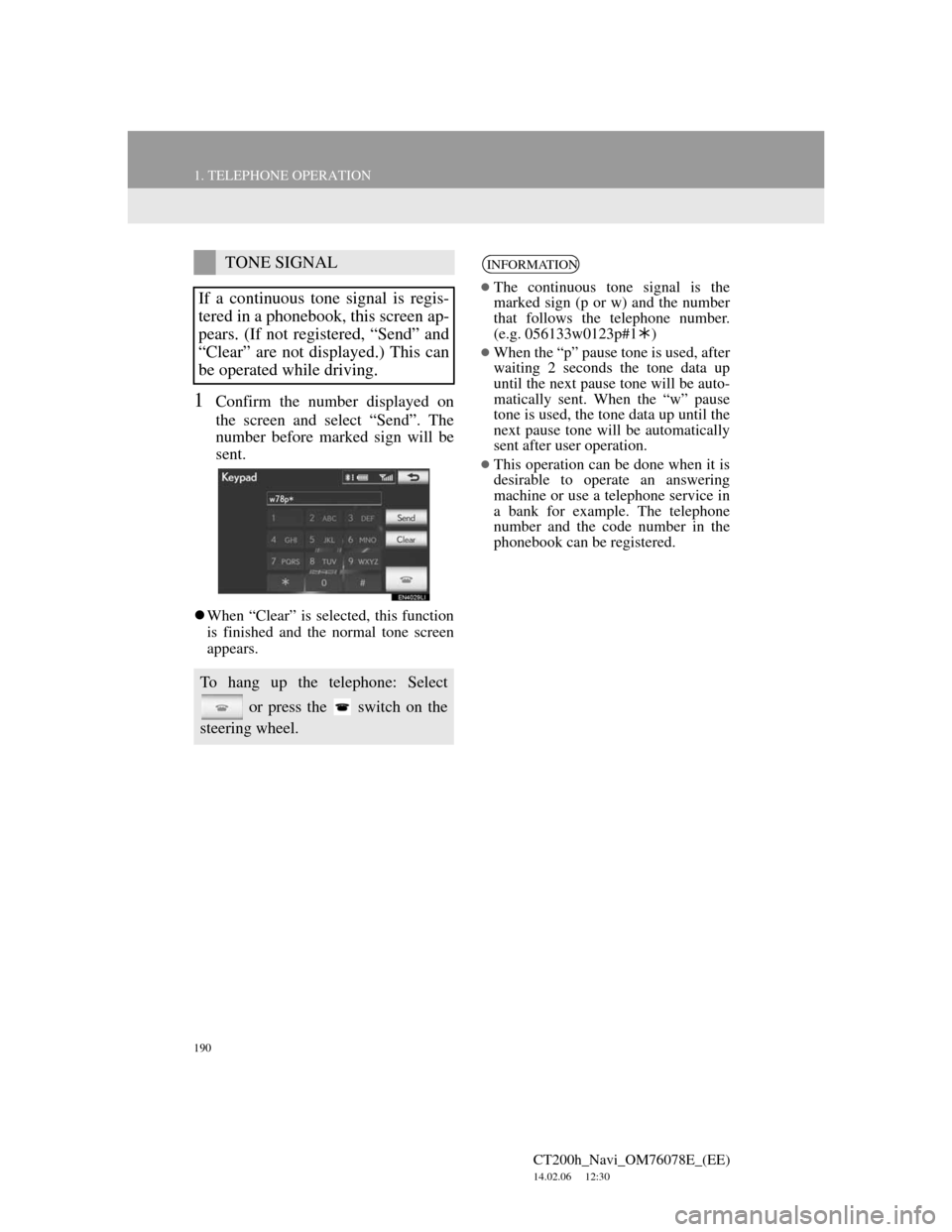 Lexus CT200h 2012 Navigation Manual (in English) 190
1. TELEPHONE OPERATION
CT200h_Navi_OM76078E_(EE)
14.02.06 12:30
1Confirm the number displayed on
the screen and select “Send”. The
number before marked sign will be
sent.
When “Clear Lexus CT200h 2012 Navigation Manual (in English) 190
1. TELEPHONE OPERATION
CT200h_Navi_OM76078E_(EE)
14.02.06 12:30
1Confirm the number displayed on
the screen and select “Send”. The
number before marked sign will be
sent.
When “Clear