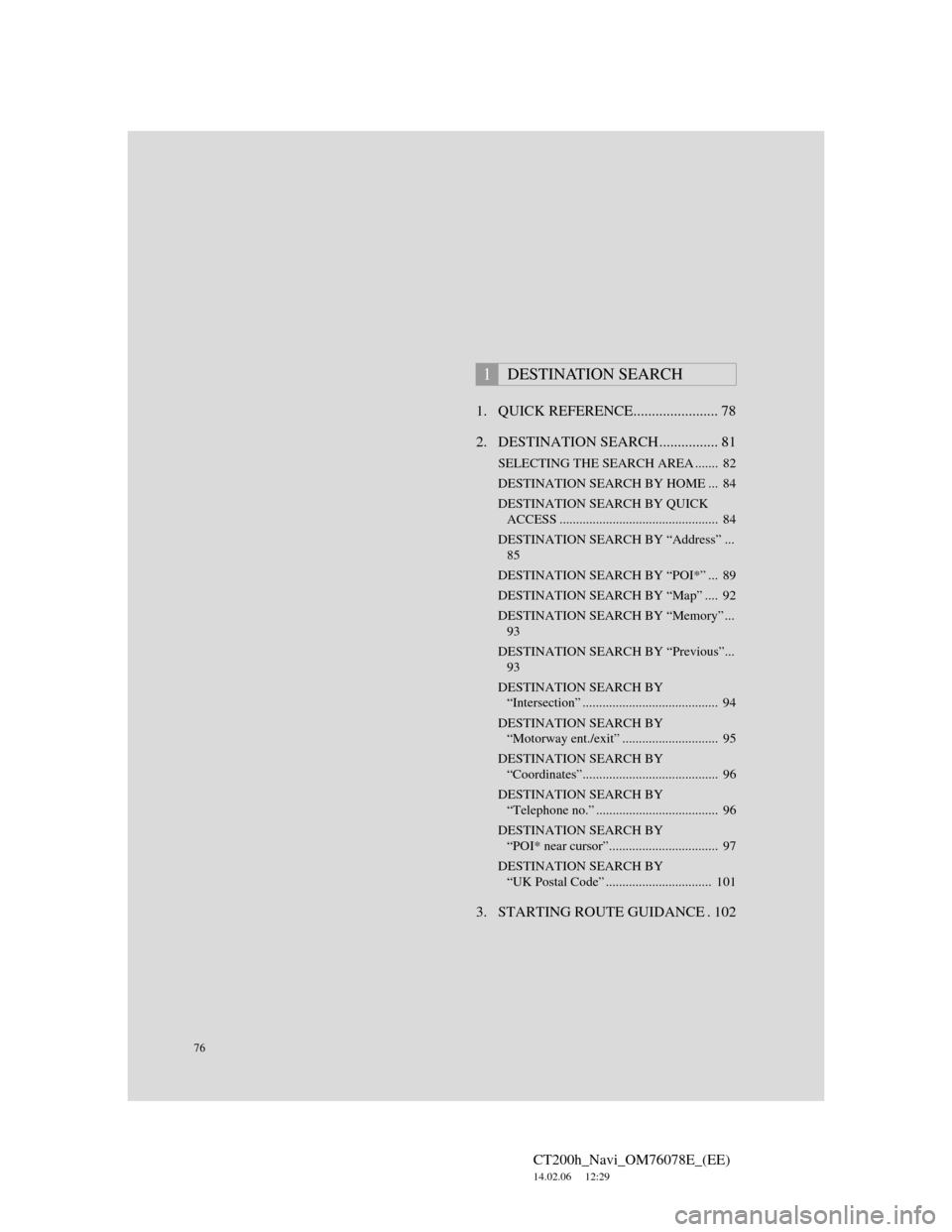 Lexus CT200h 2012  Navigation Manual (in English) 76
CT200h_Navi_OM76078E_(EE)
14.02.06     12:29
1. QUICK REFERENCE....................... 78
2. DESTINATION SEARCH................ 81
SELECTING THE SEARCH AREA .......  82
DESTINATION SEARCH BY HOME .