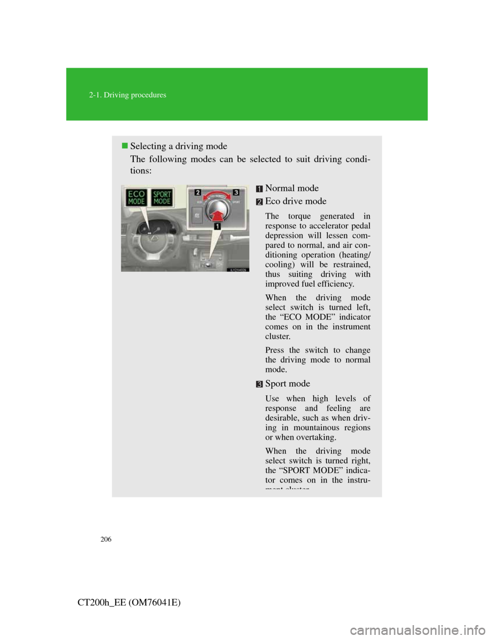 Lexus CT200h 2011  Owners Manual (in English) 206
2-1. Driving procedures
CT200h_EE (OM76041E)
Selecting a driving mode
The following modes can be selected to suit driving condi-
tions:
Normal mode
Eco drive mode
The torque generated in
respon