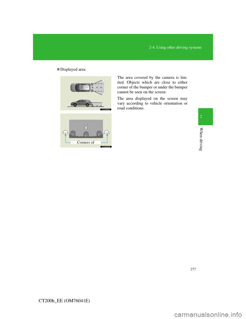 Lexus CT200h 2011  Owners Manual (in English) 277
2-4. Using other driving systems
2
When driving
CT200h_EE (OM76041E)
Displayed area
The area covered by the camera is lim-
ited. Objects which are close to either
corner of the bumper or under 
